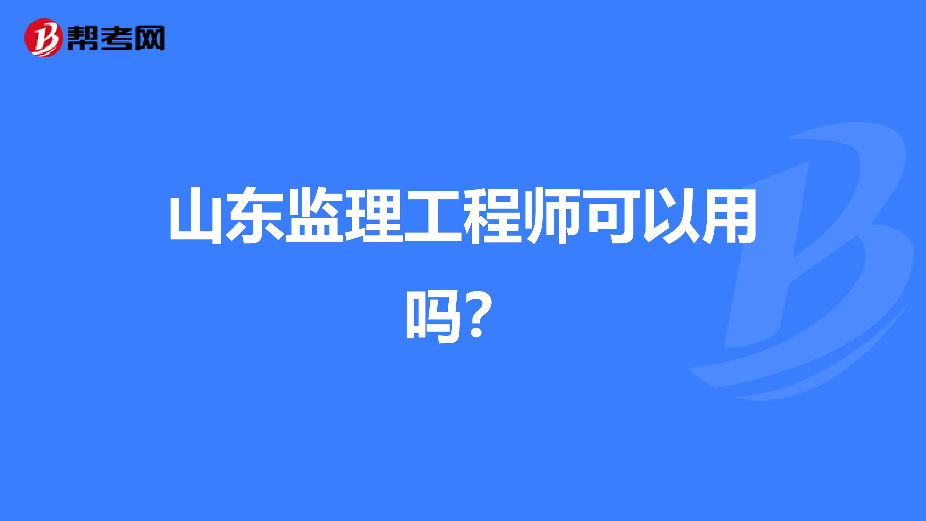 山东监理工程师可以用吗?