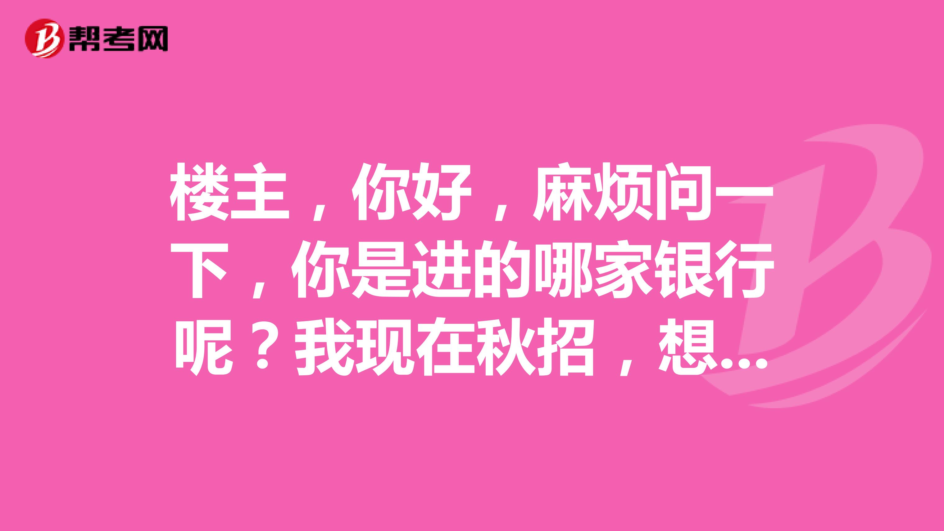 楼主,你好,麻烦问一下,你是进的哪家银行呢?我现在秋招,想考银行,但是没过四级,求解答,跪谢。