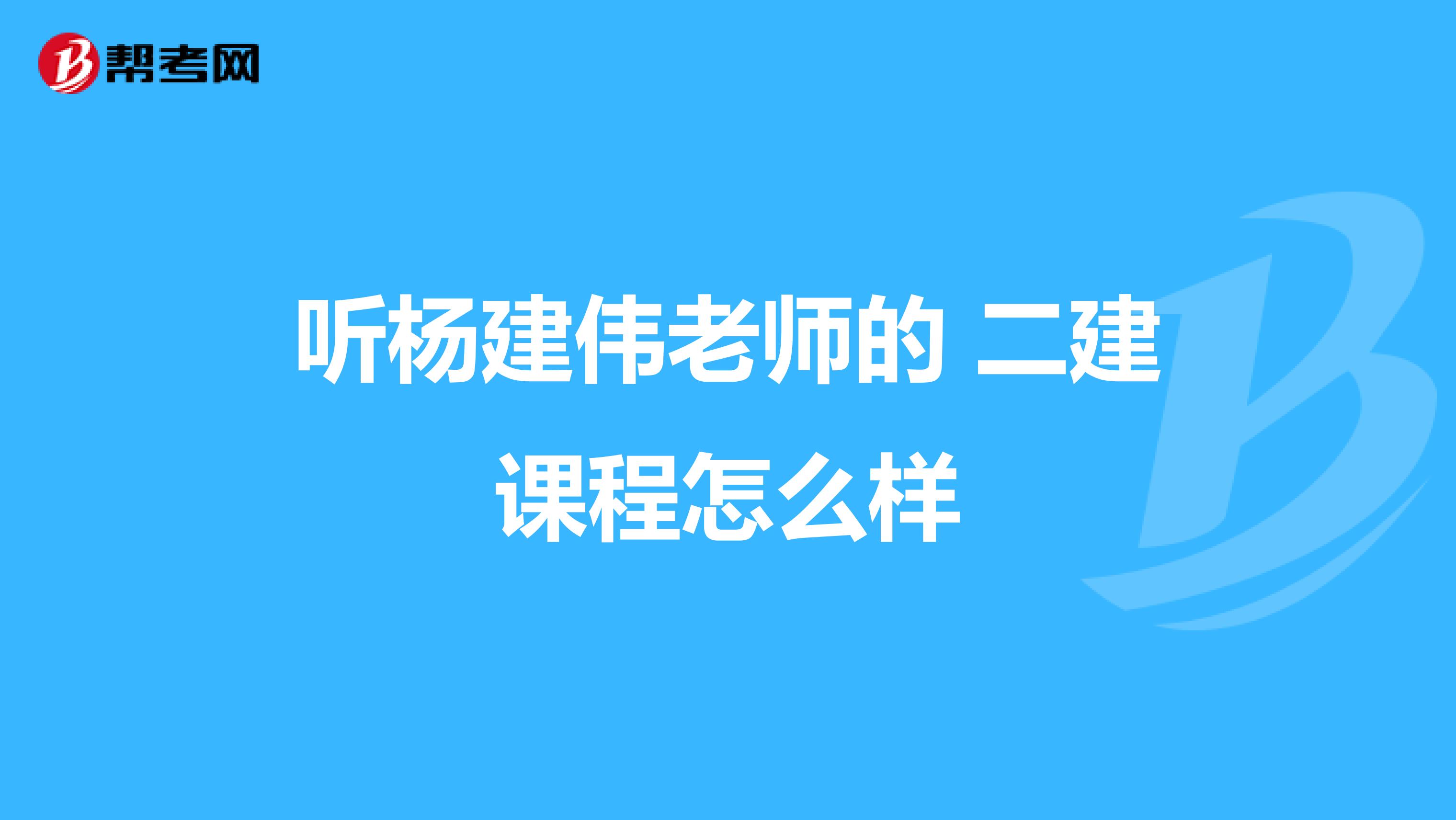 听杨建伟老师的 二建课程怎么样