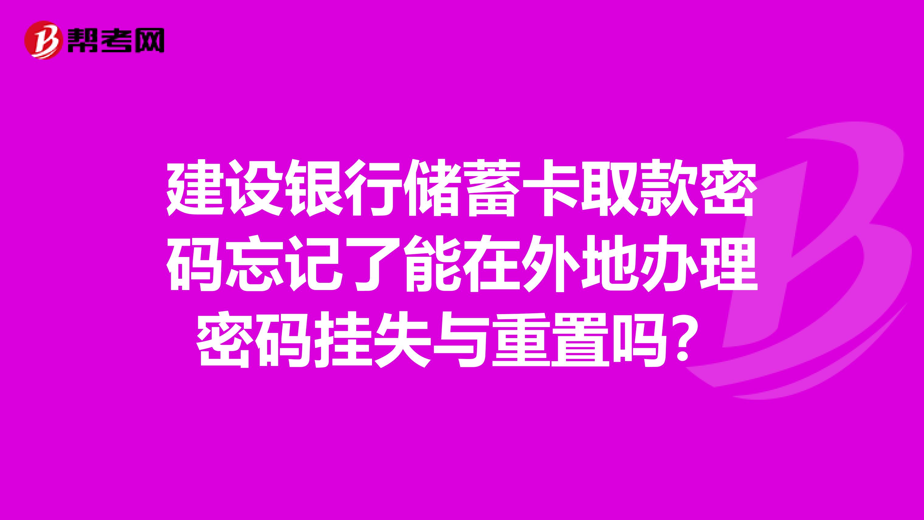 建设银行储蓄卡取款密码忘记了能在外地办理密码挂失与重置吗？