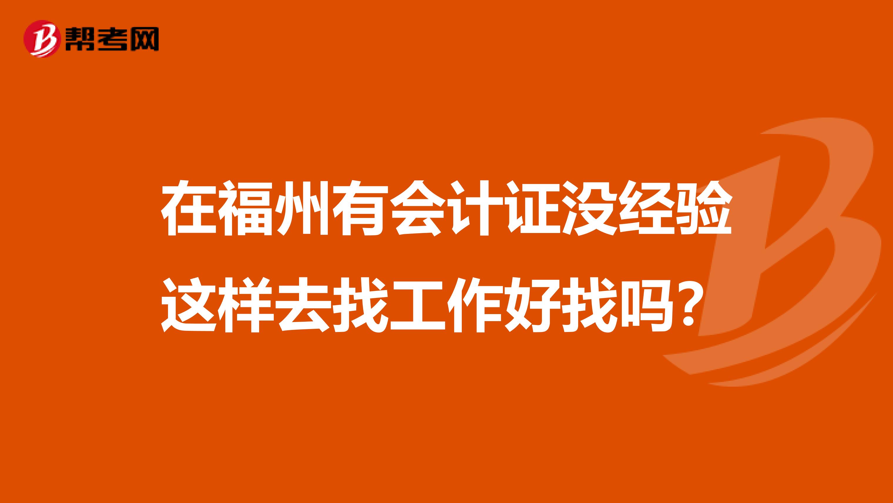 在福州有会计证没经验这样去找工作好找吗?