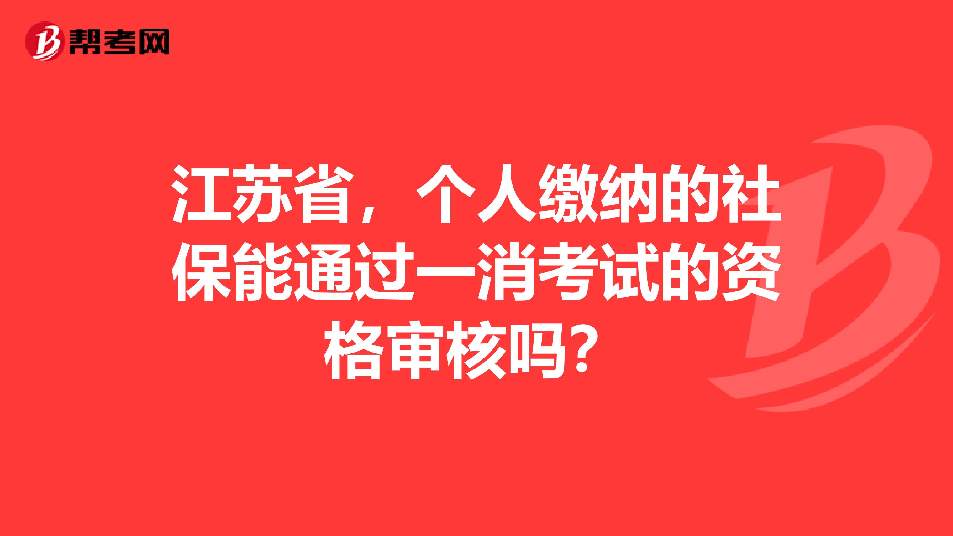 江苏省，个人缴纳的社保能通过一消考试的资格审核吗？