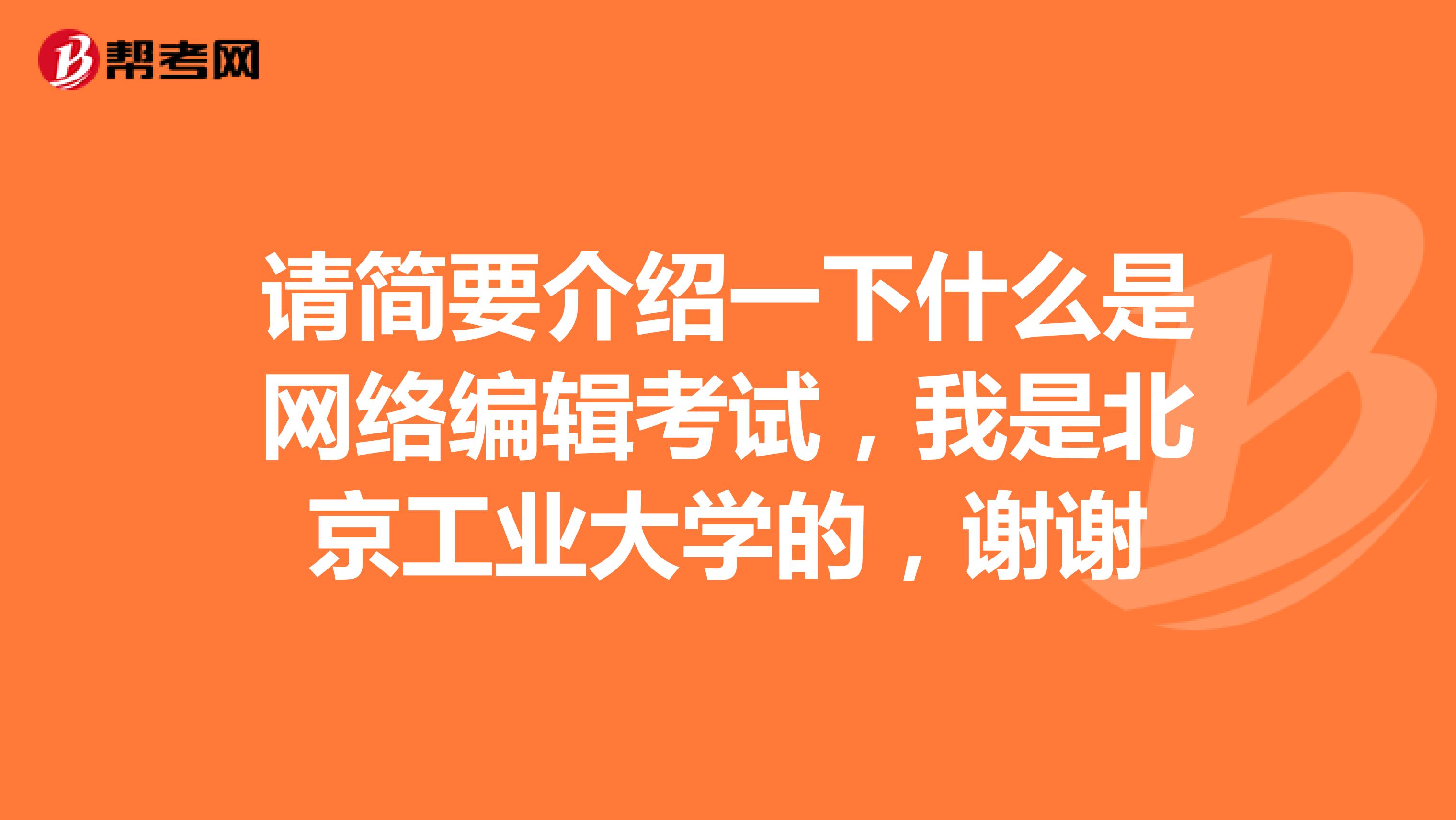 请简要介绍一下什么是网络编辑考试,我是北京工业大学的,谢谢