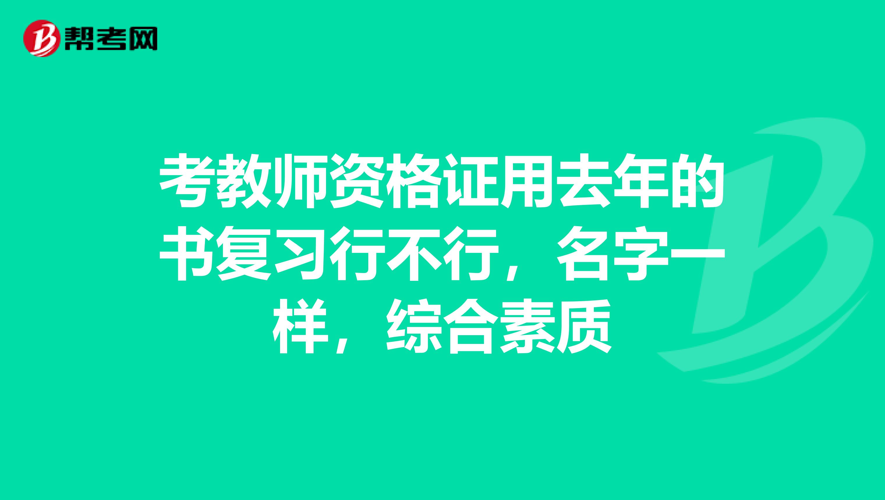 考教师资格证用去年的书复习行不行，名字一样，综合素质