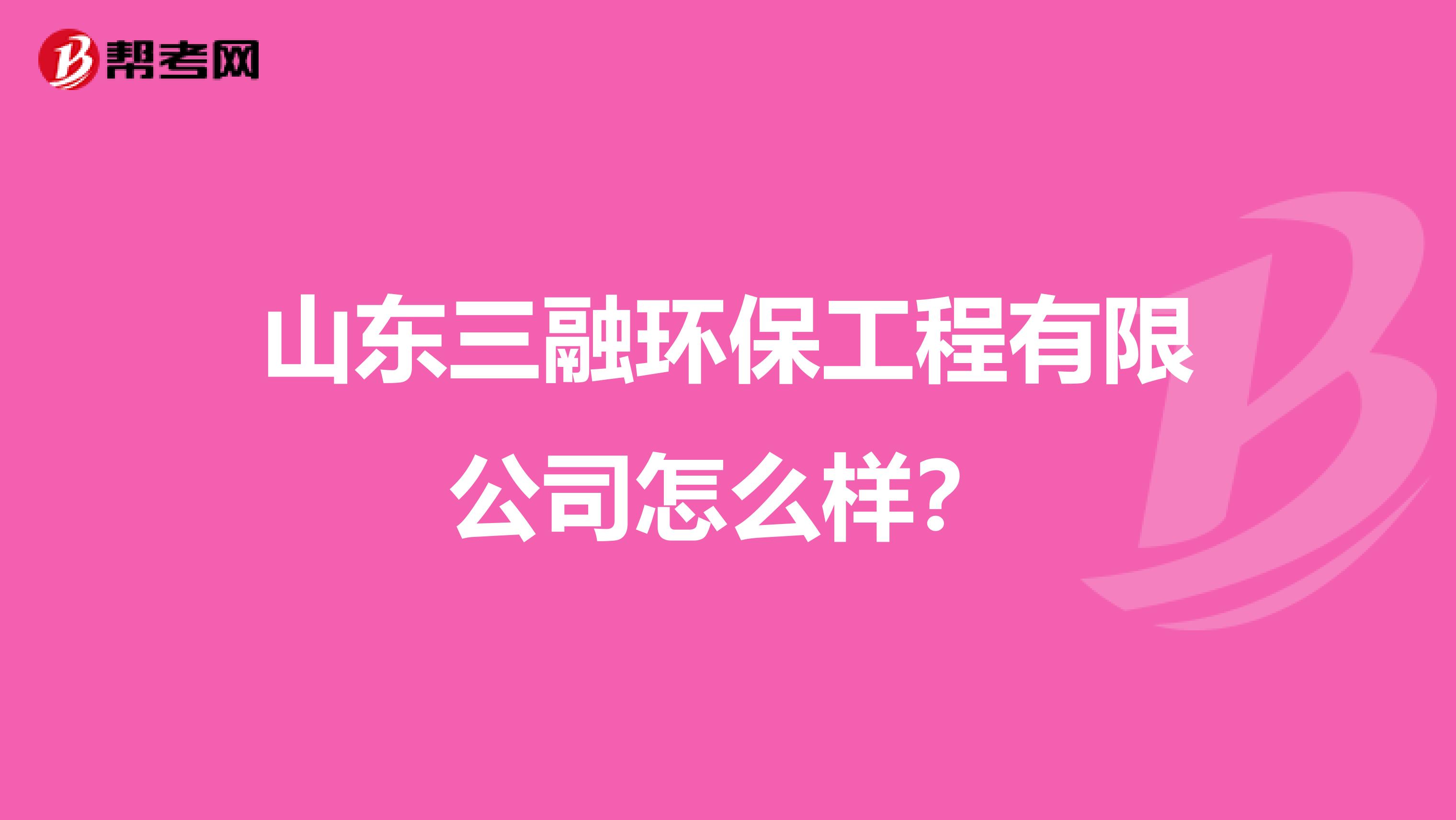山东三融环保工程有限公司怎么样？
