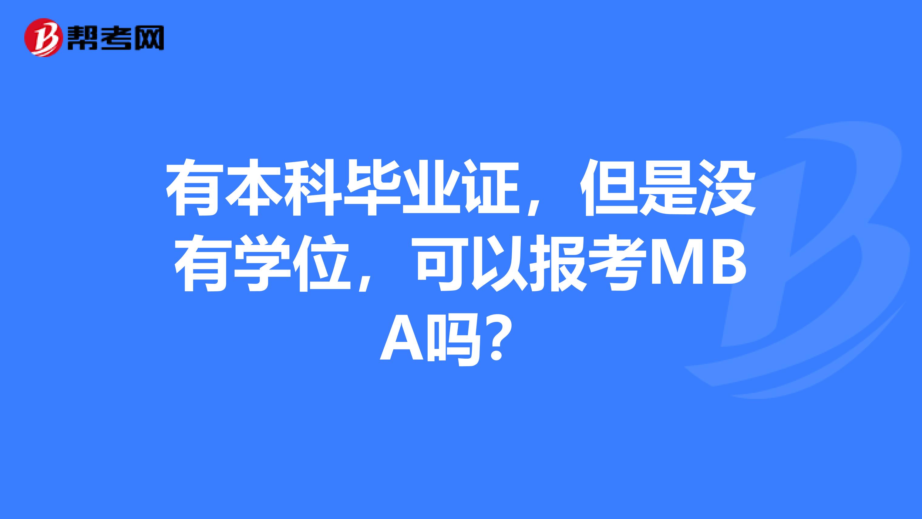 有本科毕业证，但是没有学位，可以报考MBA吗？