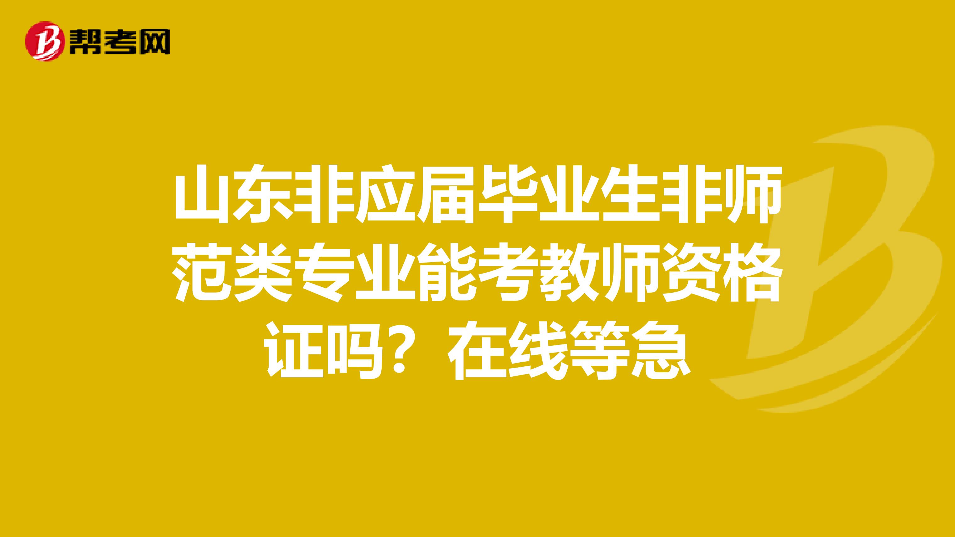 山东非应届毕业生非师范类专业能考教师资格证吗？在线等急