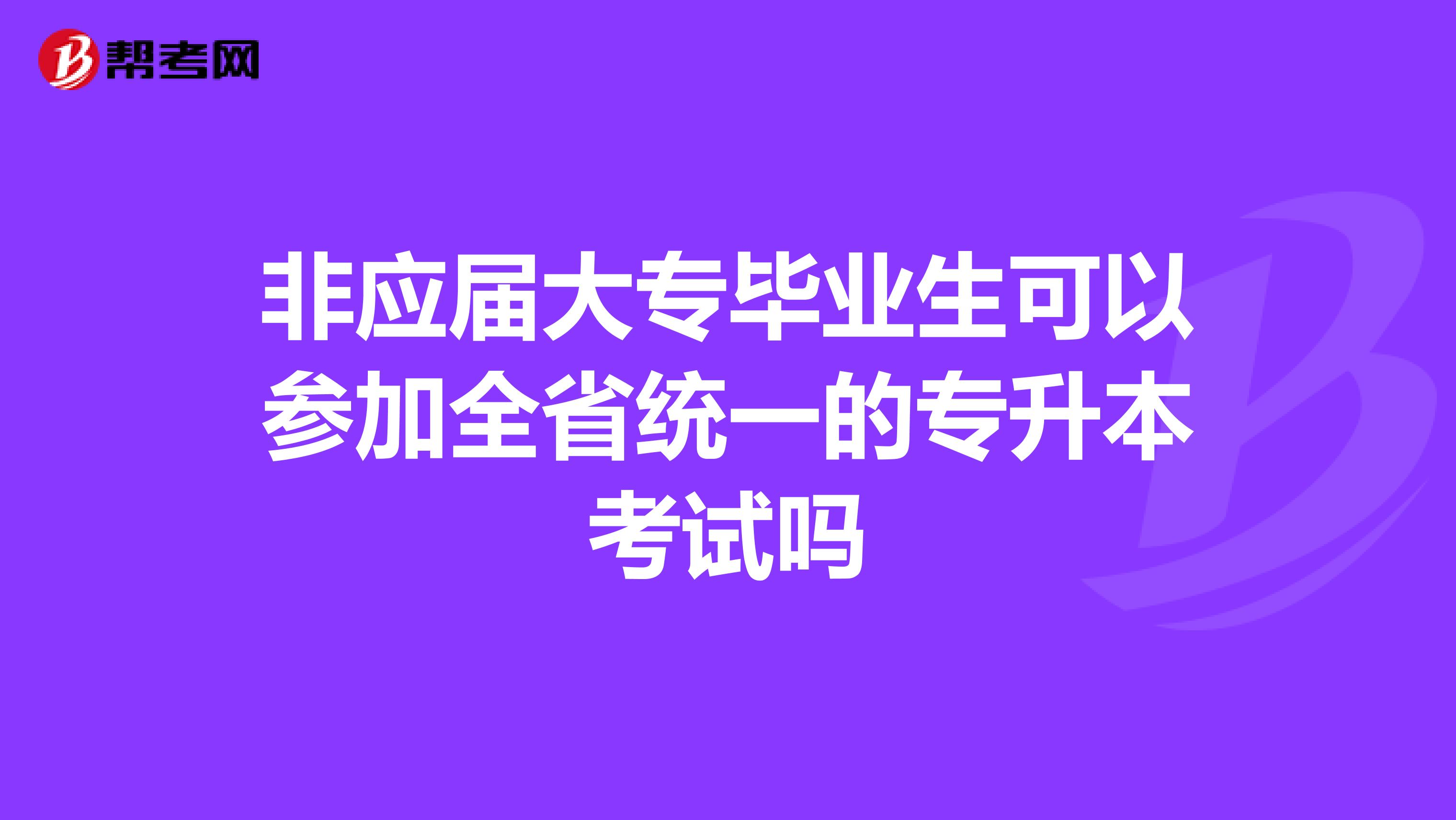 非应届大专毕业生可以参加全省统一的专升本考试吗