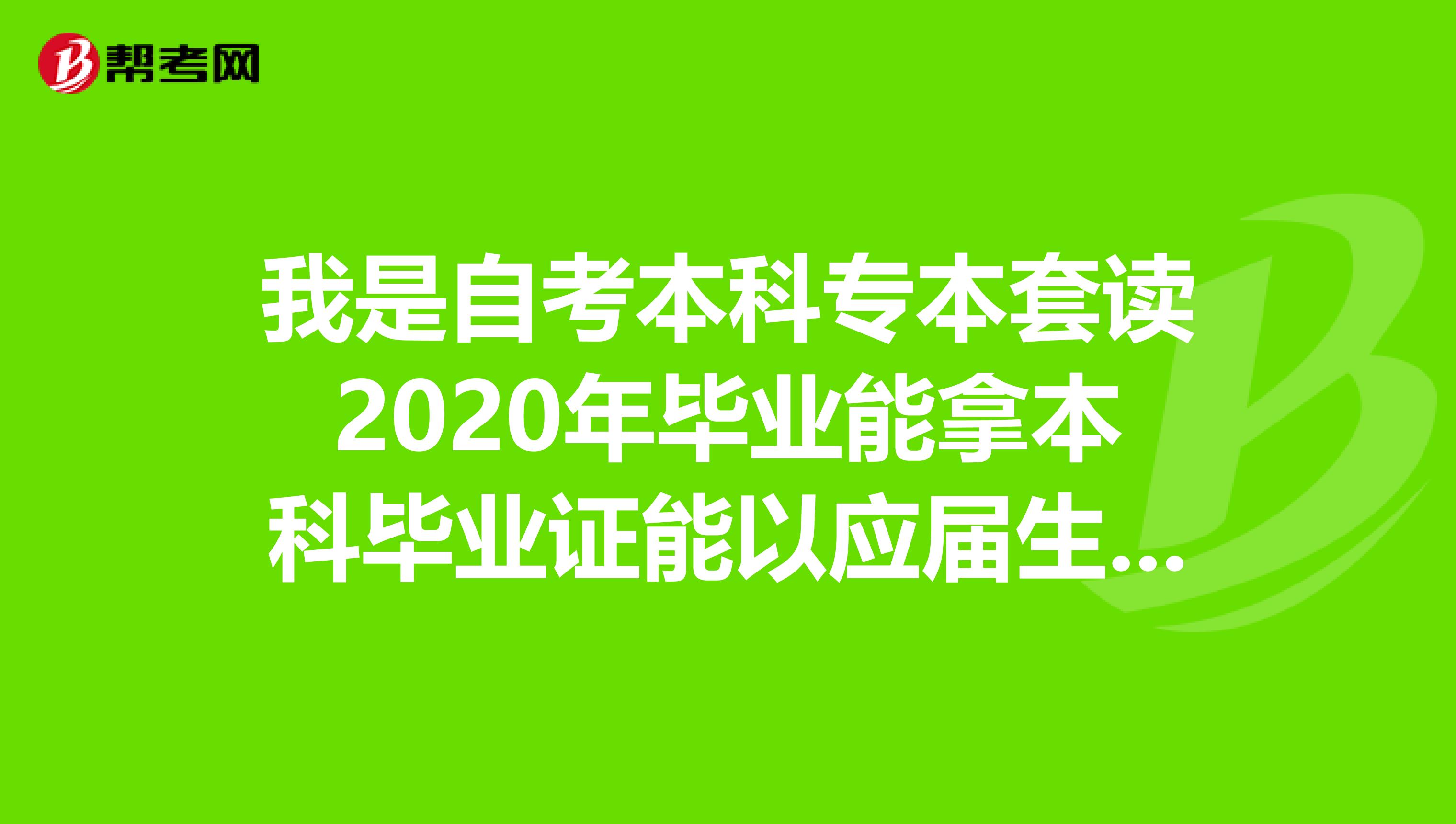我是自考本科专本套读2020年毕业能拿本科毕业证能以应届生形式参加2020年省考公务员?