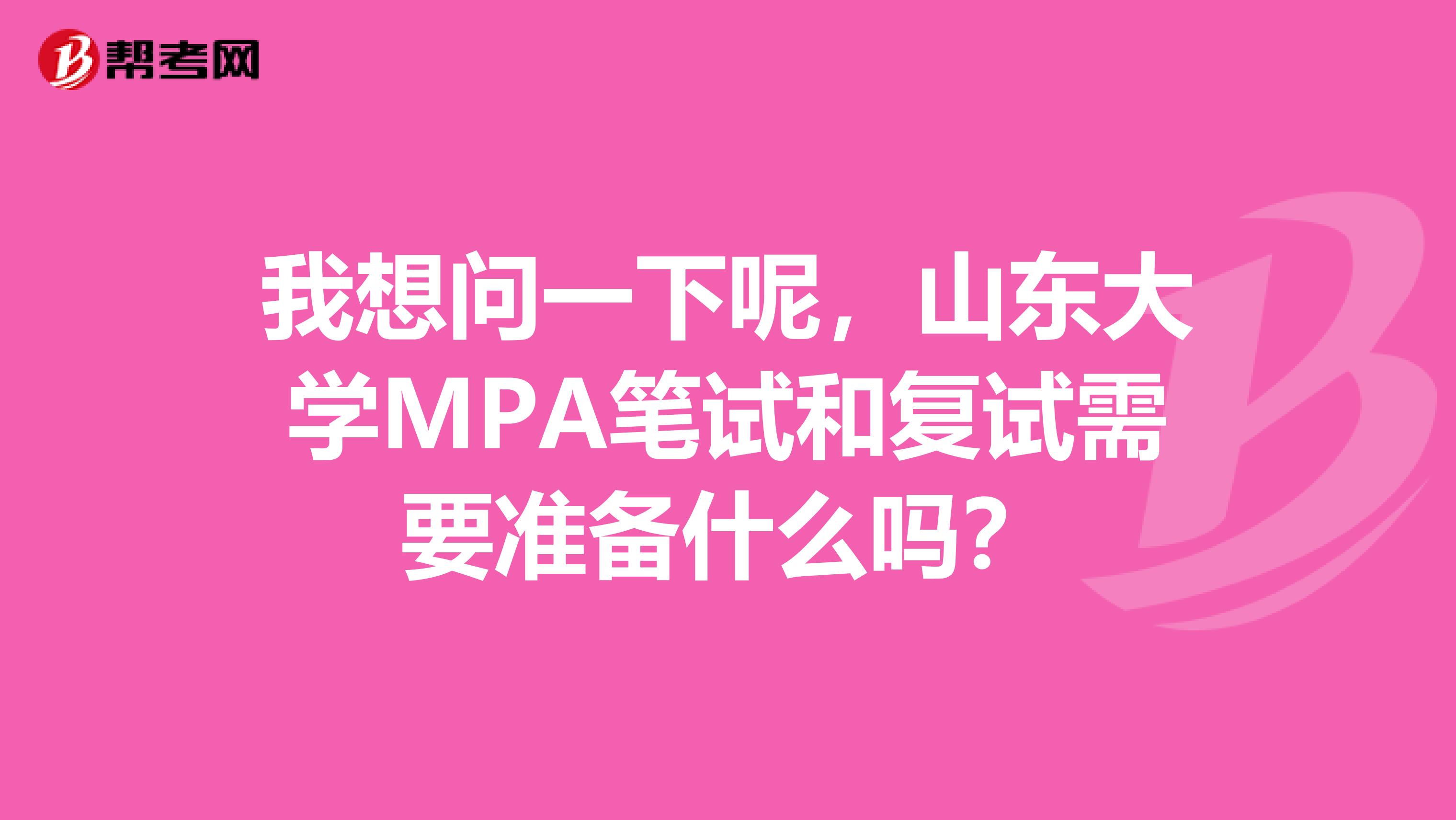 我想问一下呢，山东大学MPA笔试和复试需要准备什么吗？