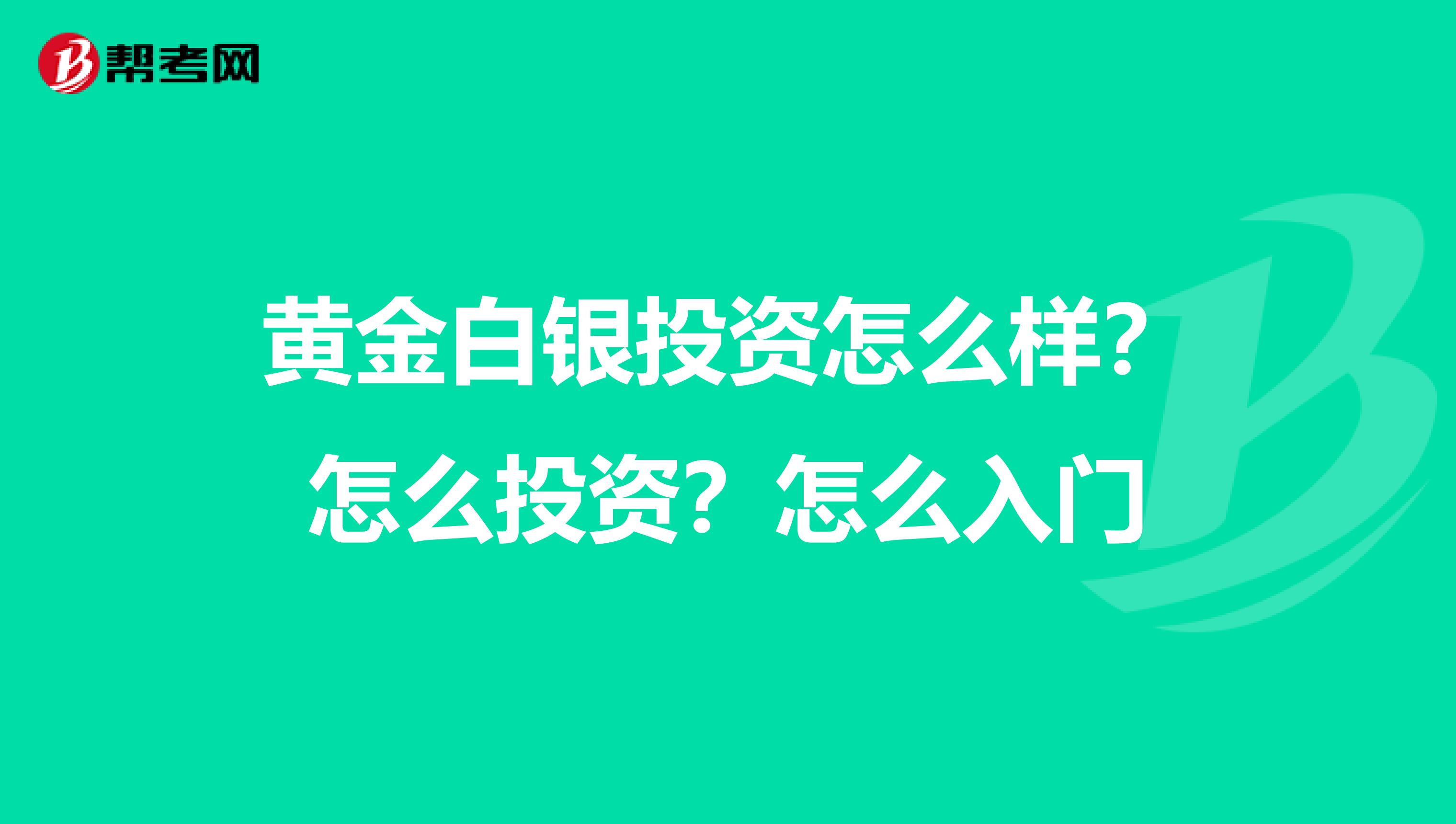 黄金白银投资怎么样？怎么投资？怎么入门