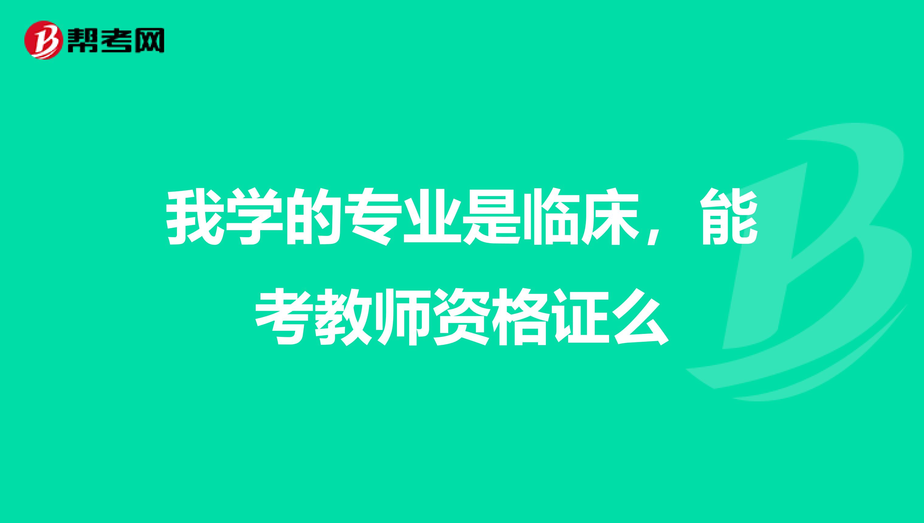 我学的专业是临床,能考教师资格证么