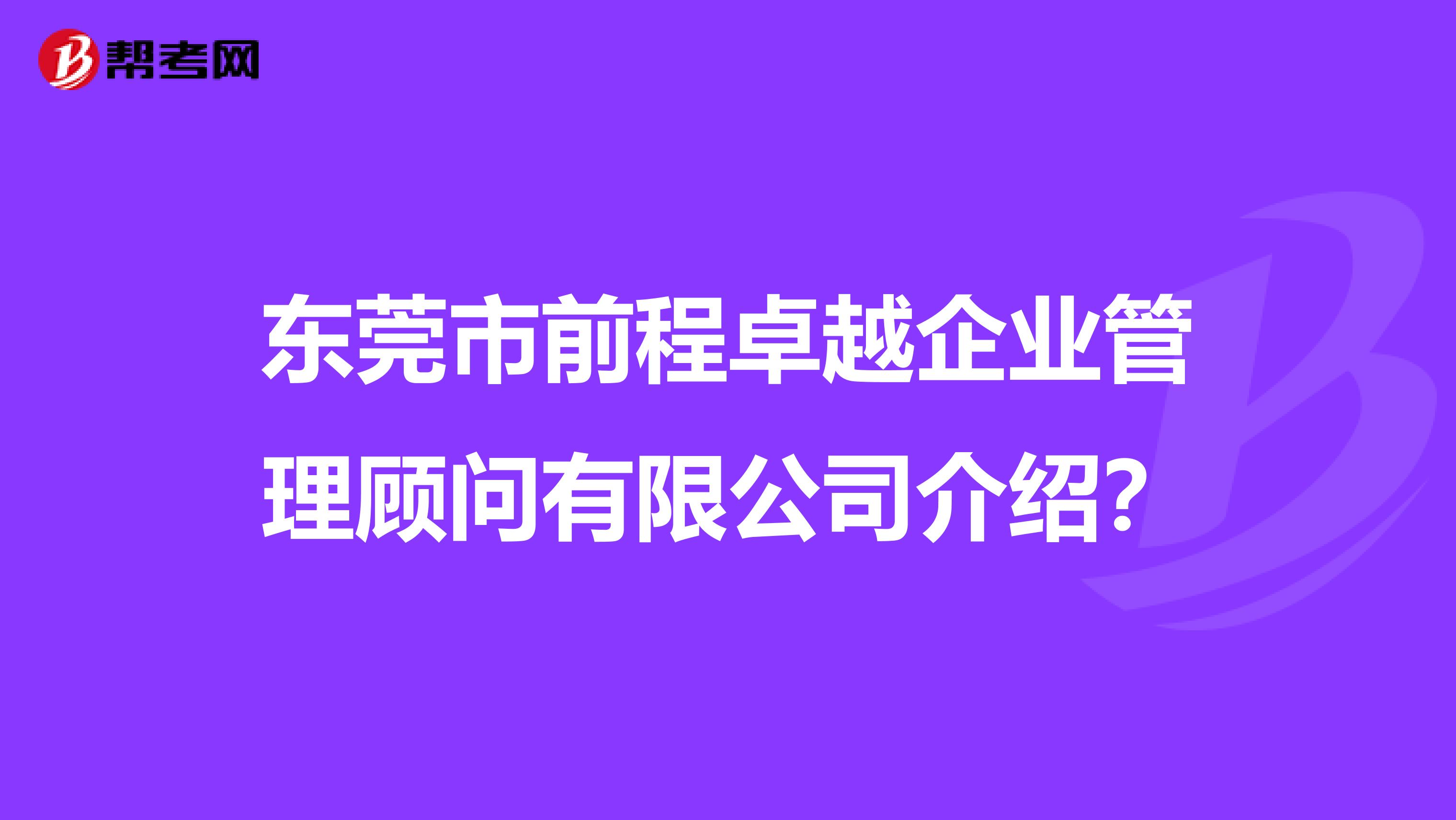 东莞市前程卓越企业管理顾问有限公司介绍?