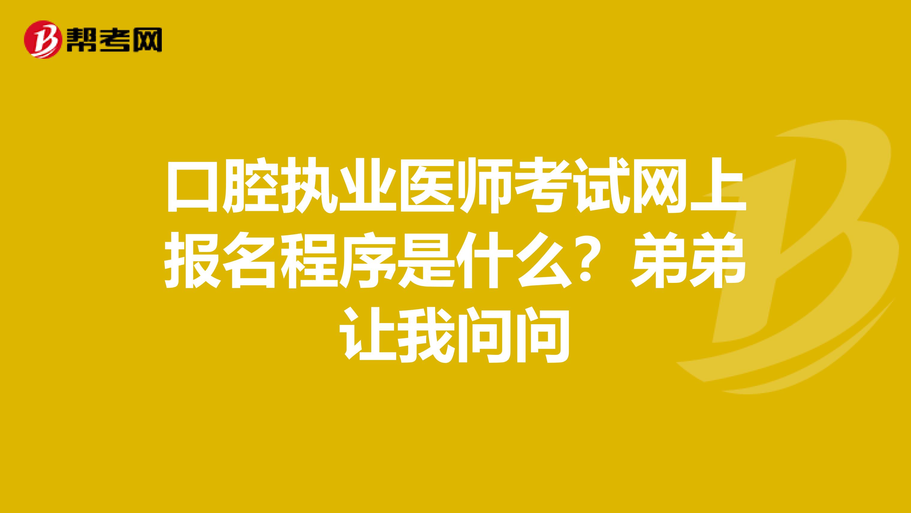 口腔执业医师考试网上报名程序是什么?弟弟让我问问