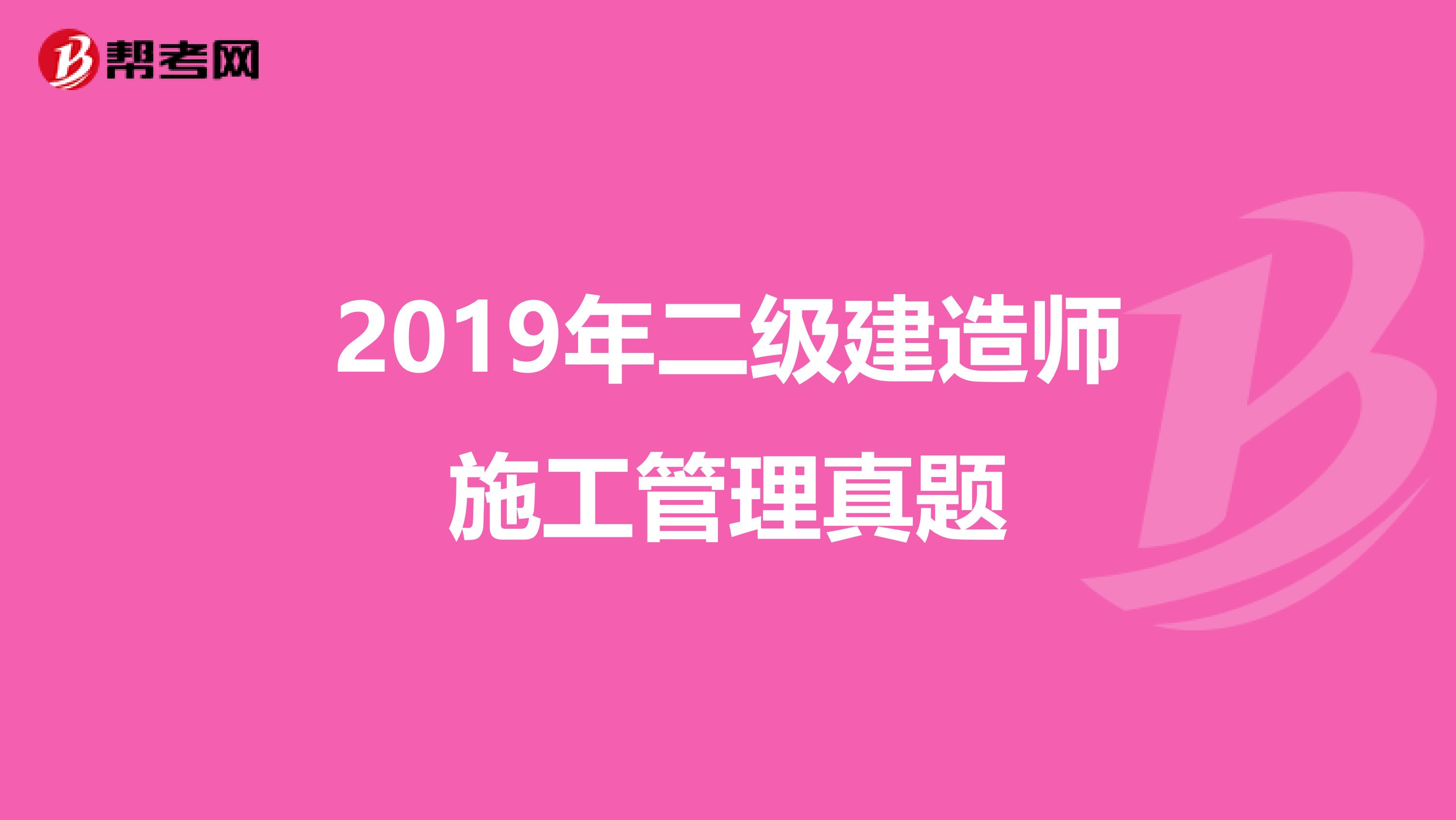 2019年二级建造师施工管理真题
