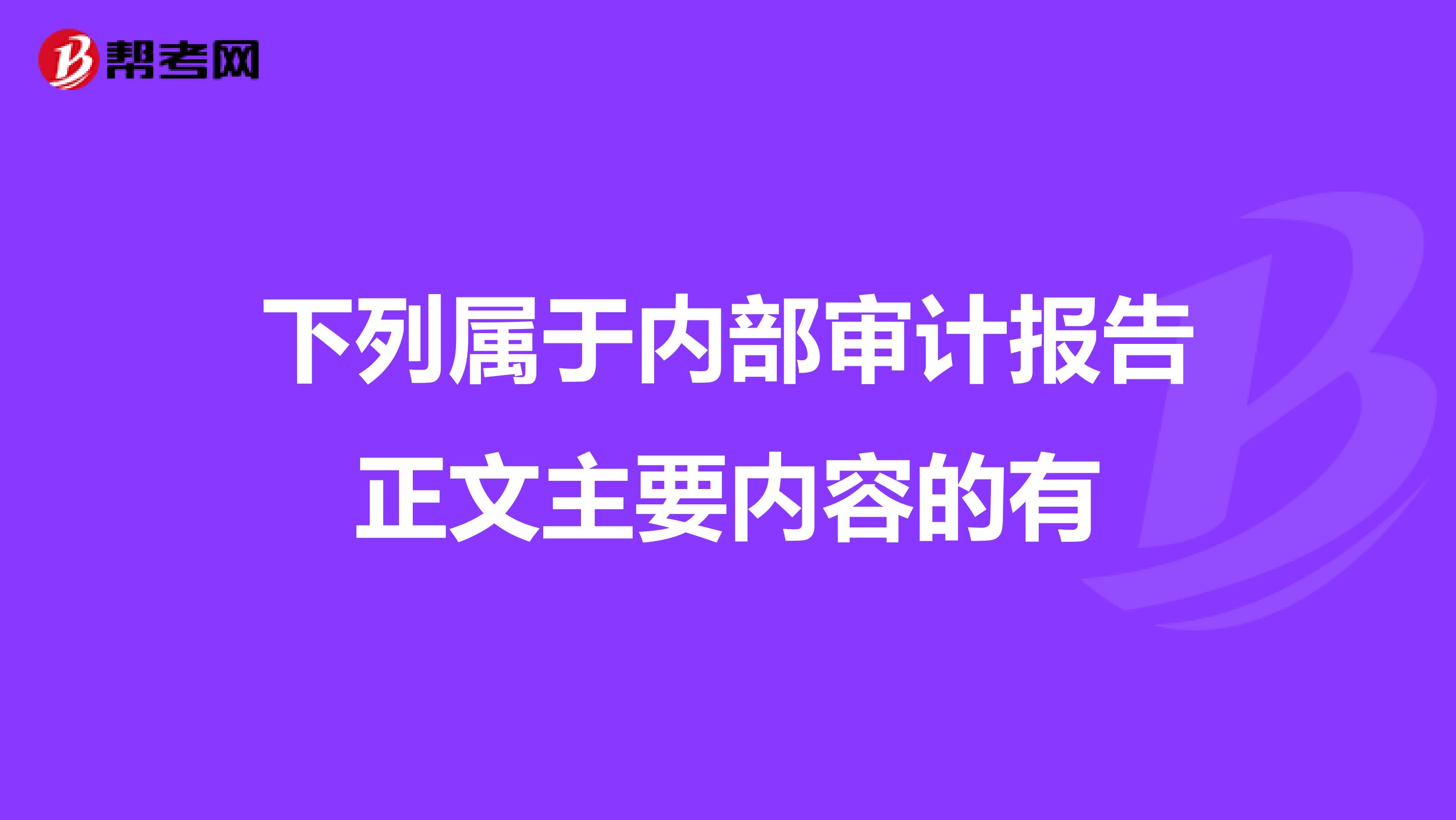 下列属于内部审计报告正文主要内容的有ampnbsp