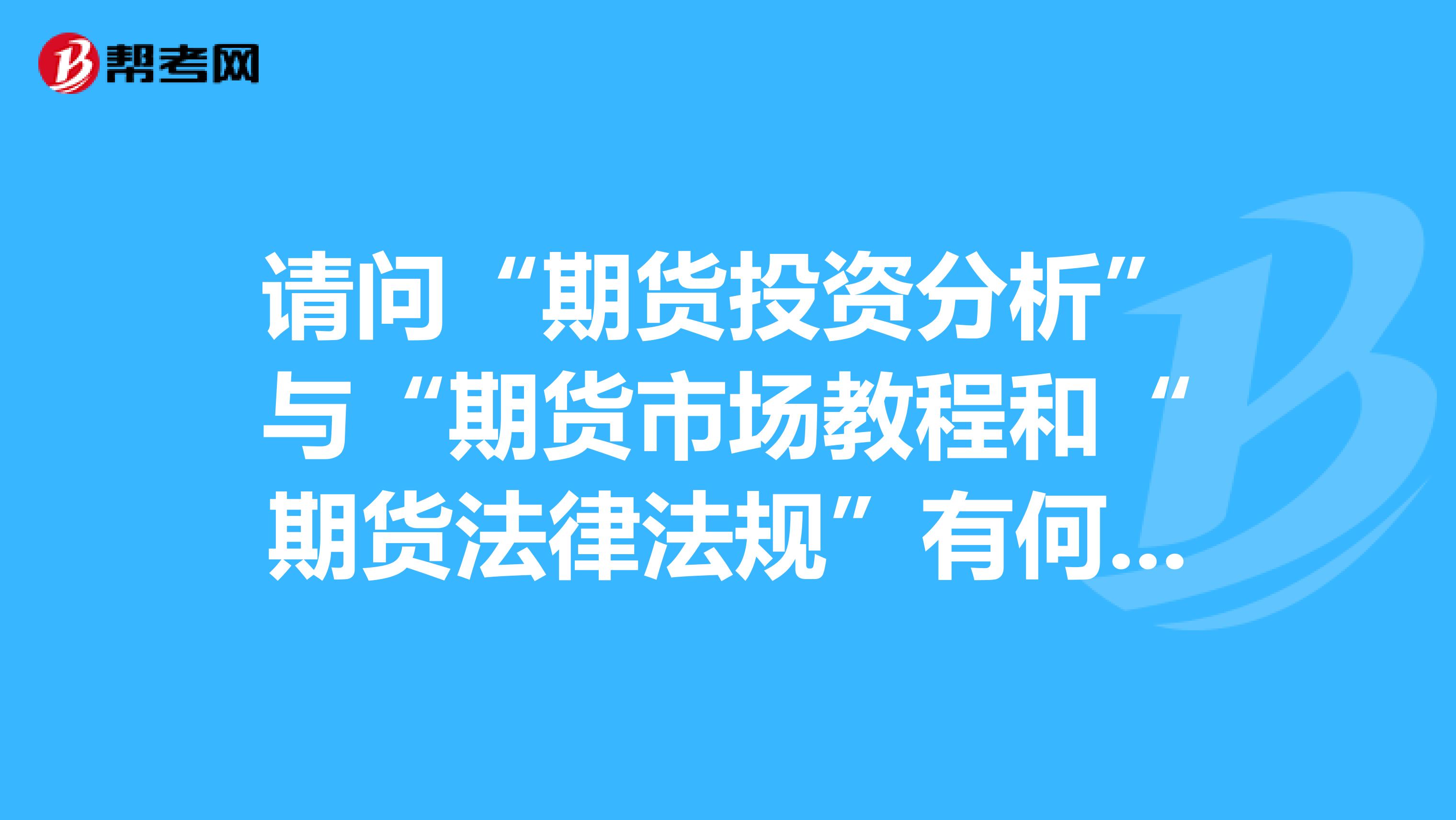 请问“期货投资分析”与“期货市场教程和“期货法律法规”有何联系,考过了后两门,什么情况下需要考分析