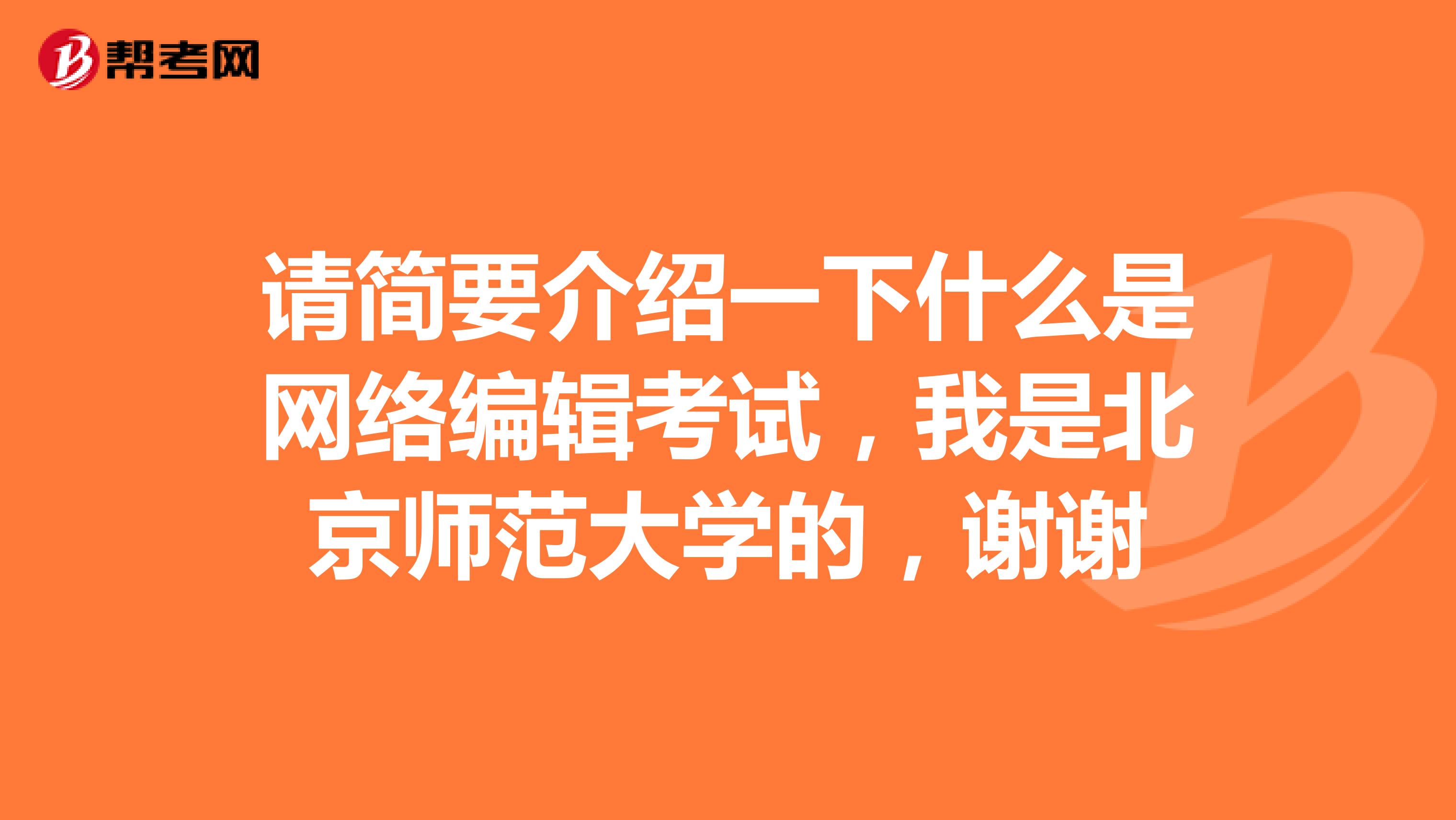 请简要介绍一下什么是网络编辑考试，我是北京师范大学的，谢谢