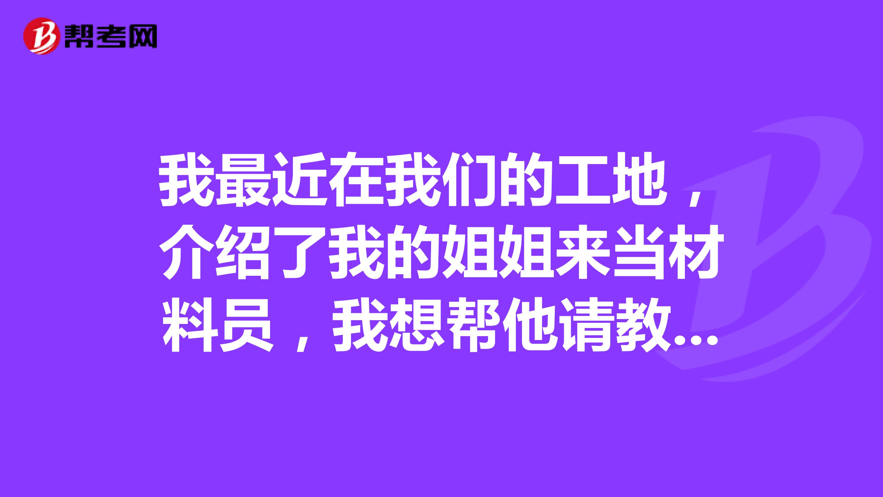 我最近在我们的工地,介绍了我的姐姐来当材料员,我想帮他请教一下大家,工地上面的材料员进场材料之后,后续质量方面就不管了是吧?