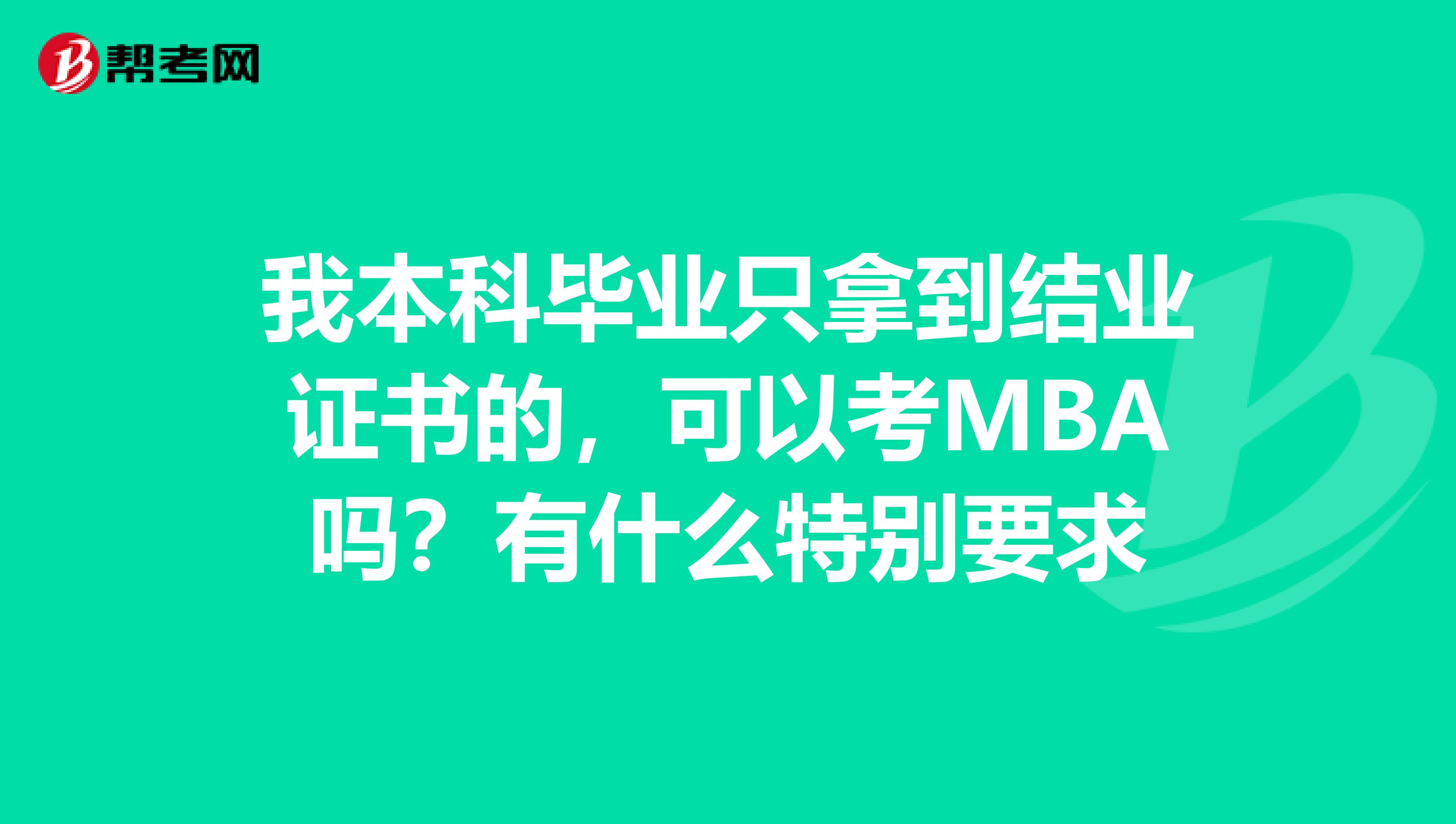 我本科毕业只拿到结业证书的，可以考MBA吗？有什么特别要求