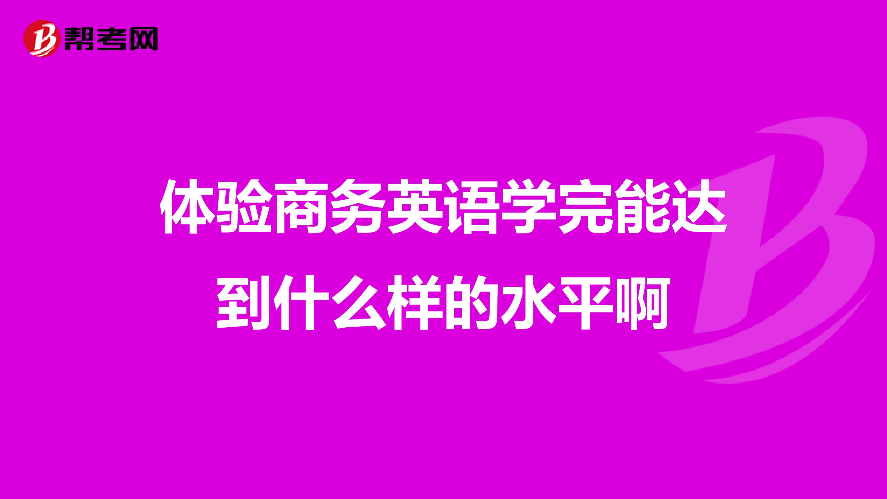 体验商务英语学完能达到什么样的水平啊