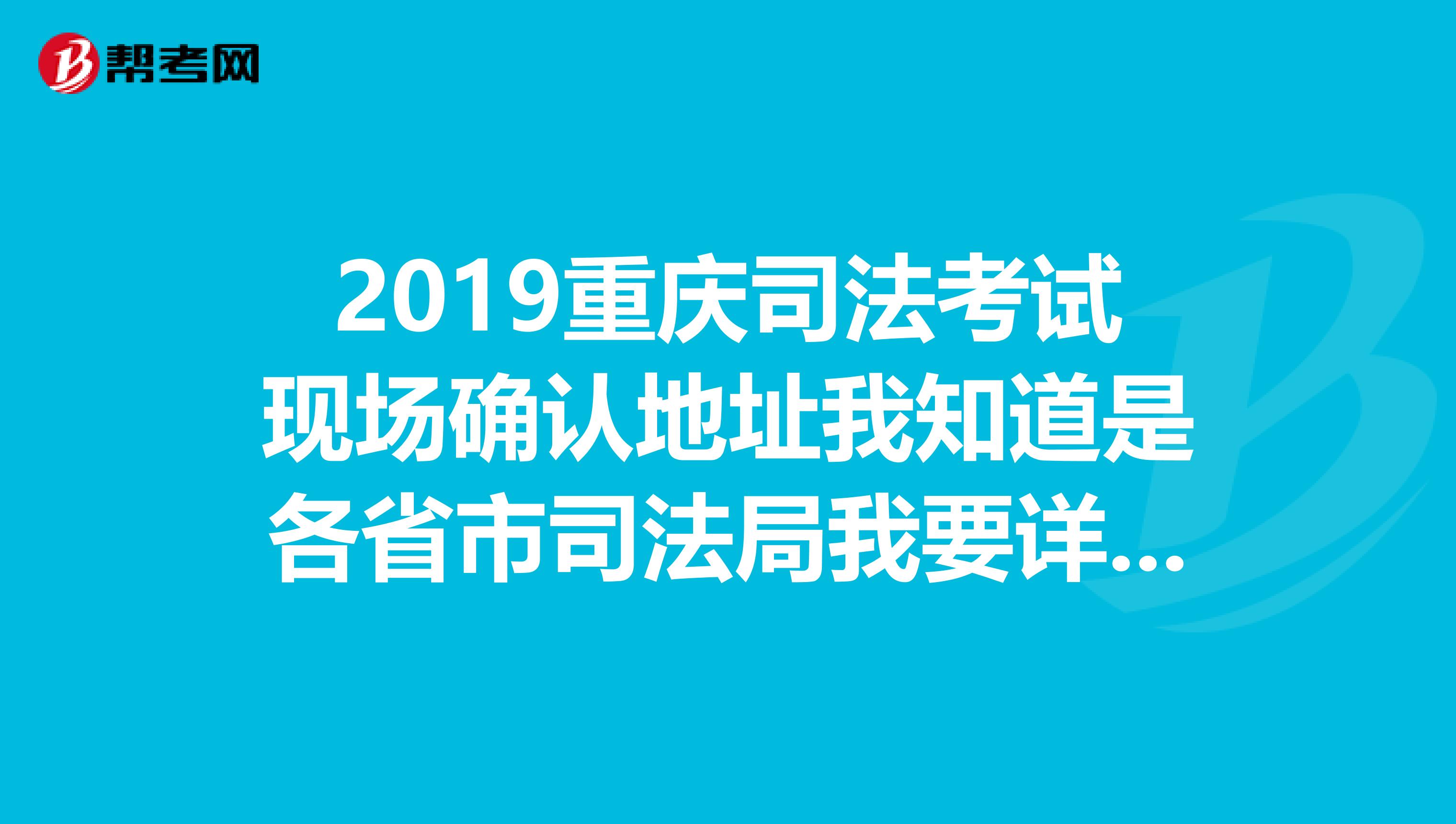 2019重庆司法考试现场确认地址我知道是各省市司法局我要详细地址