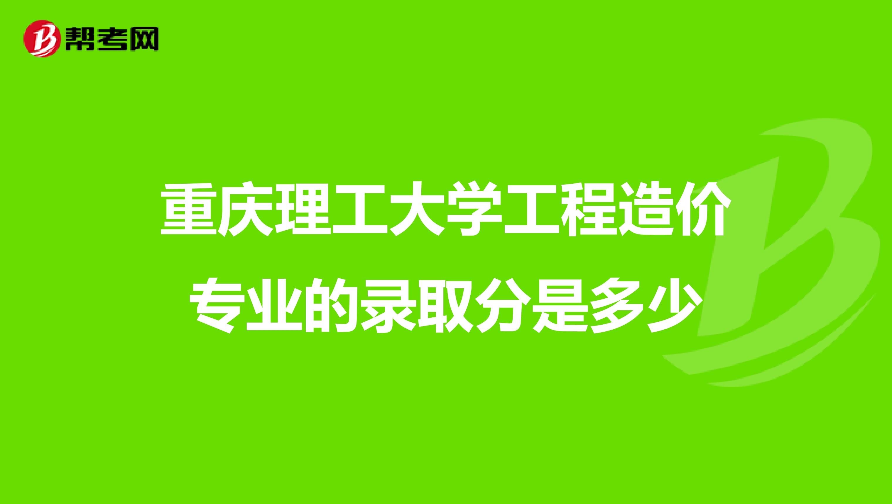重庆理工大学工程造价专业的录取分是多少