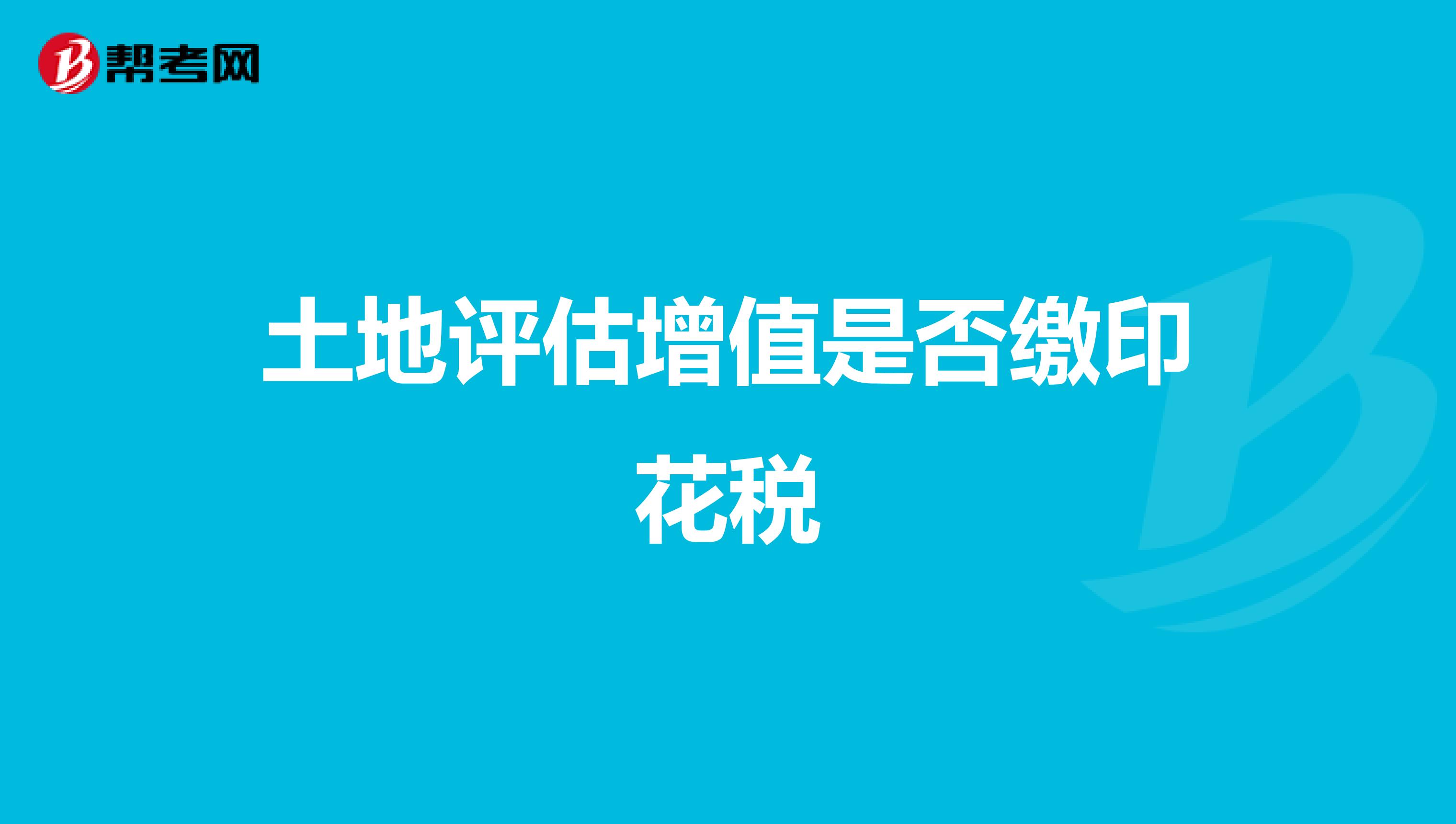 土地评估增值是否缴印花税