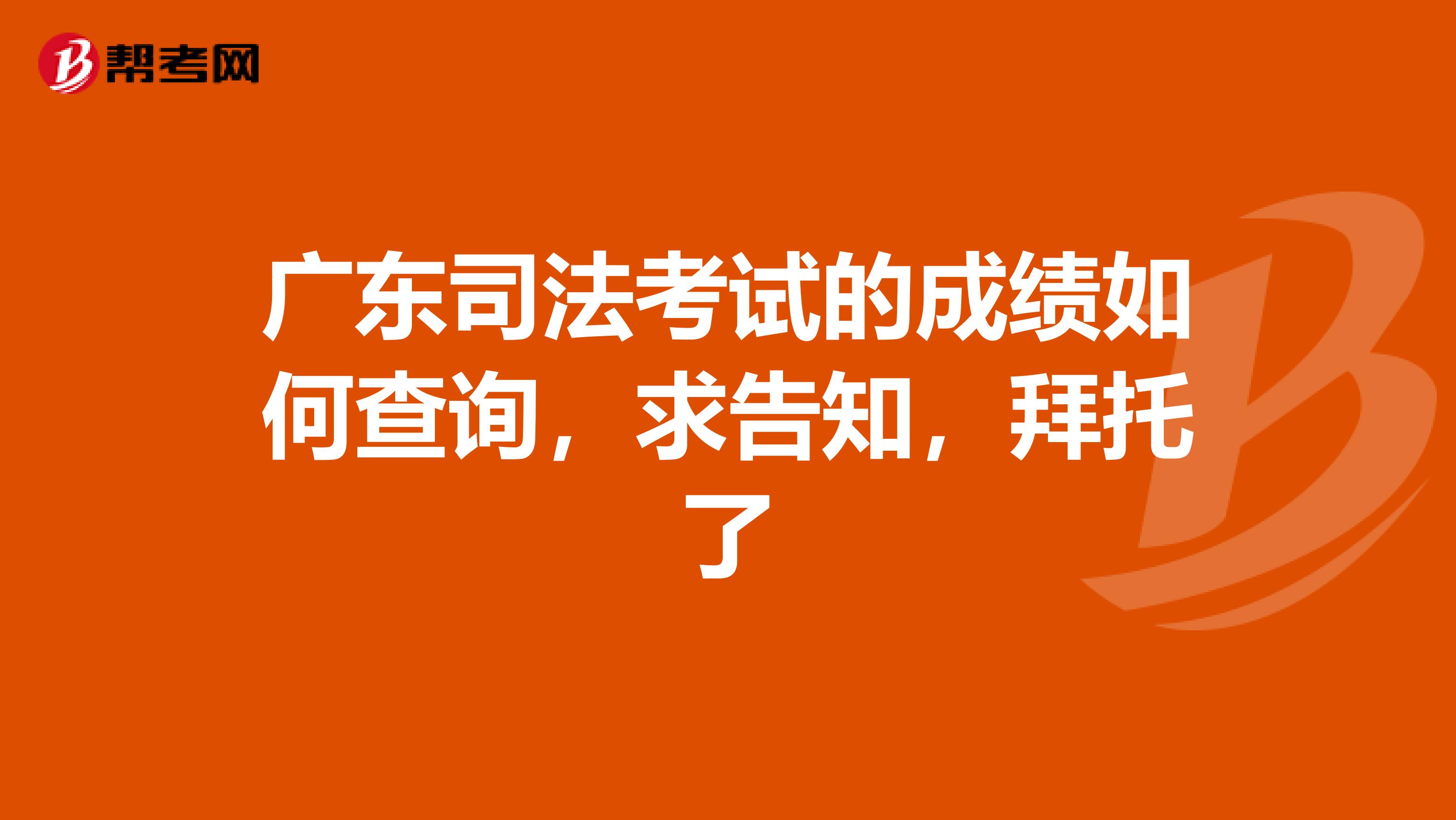 广东司法考试的成绩如何查询,求告知,拜托了