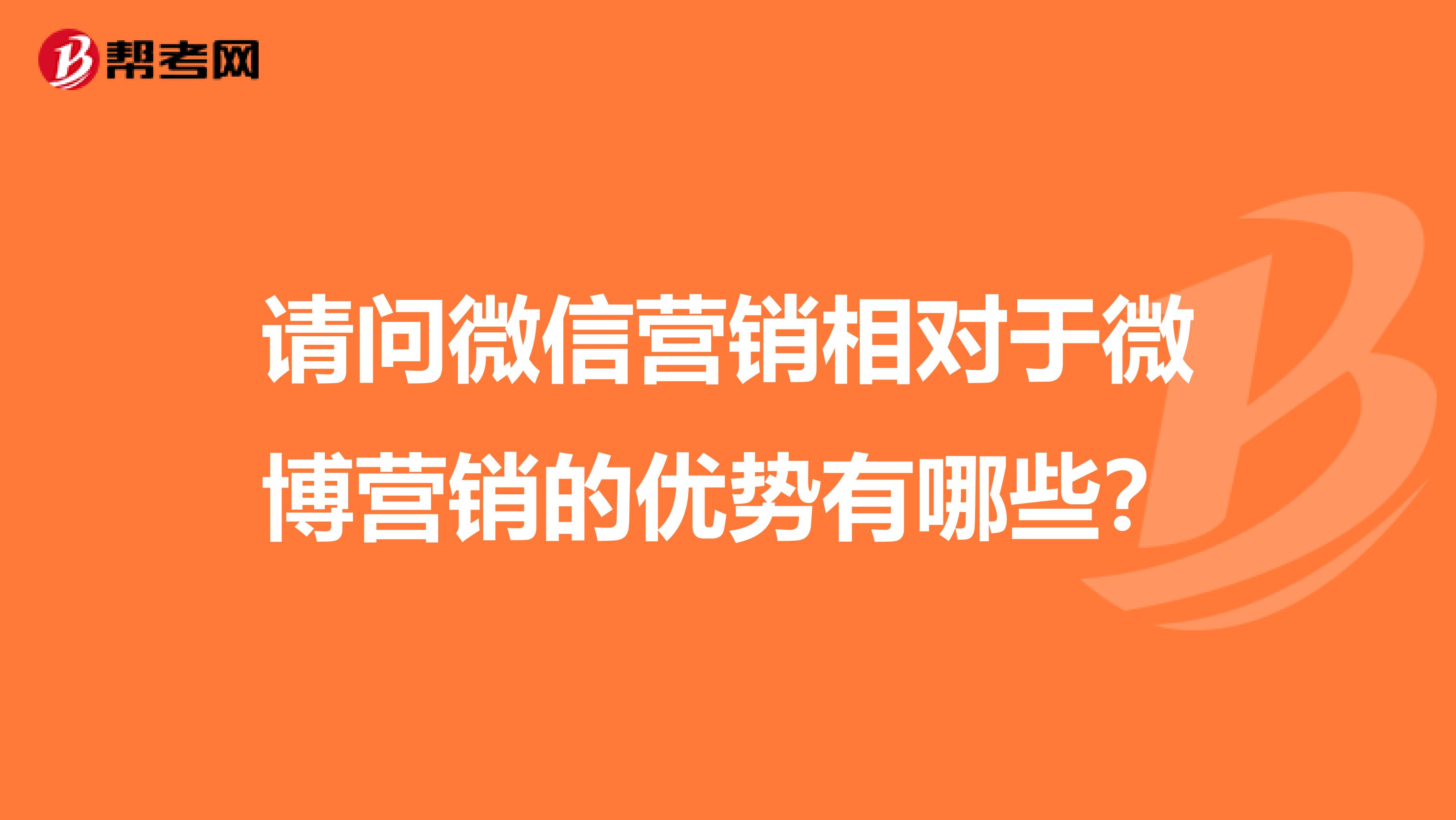 请问微信营销相对于微博营销的优势有哪些？
