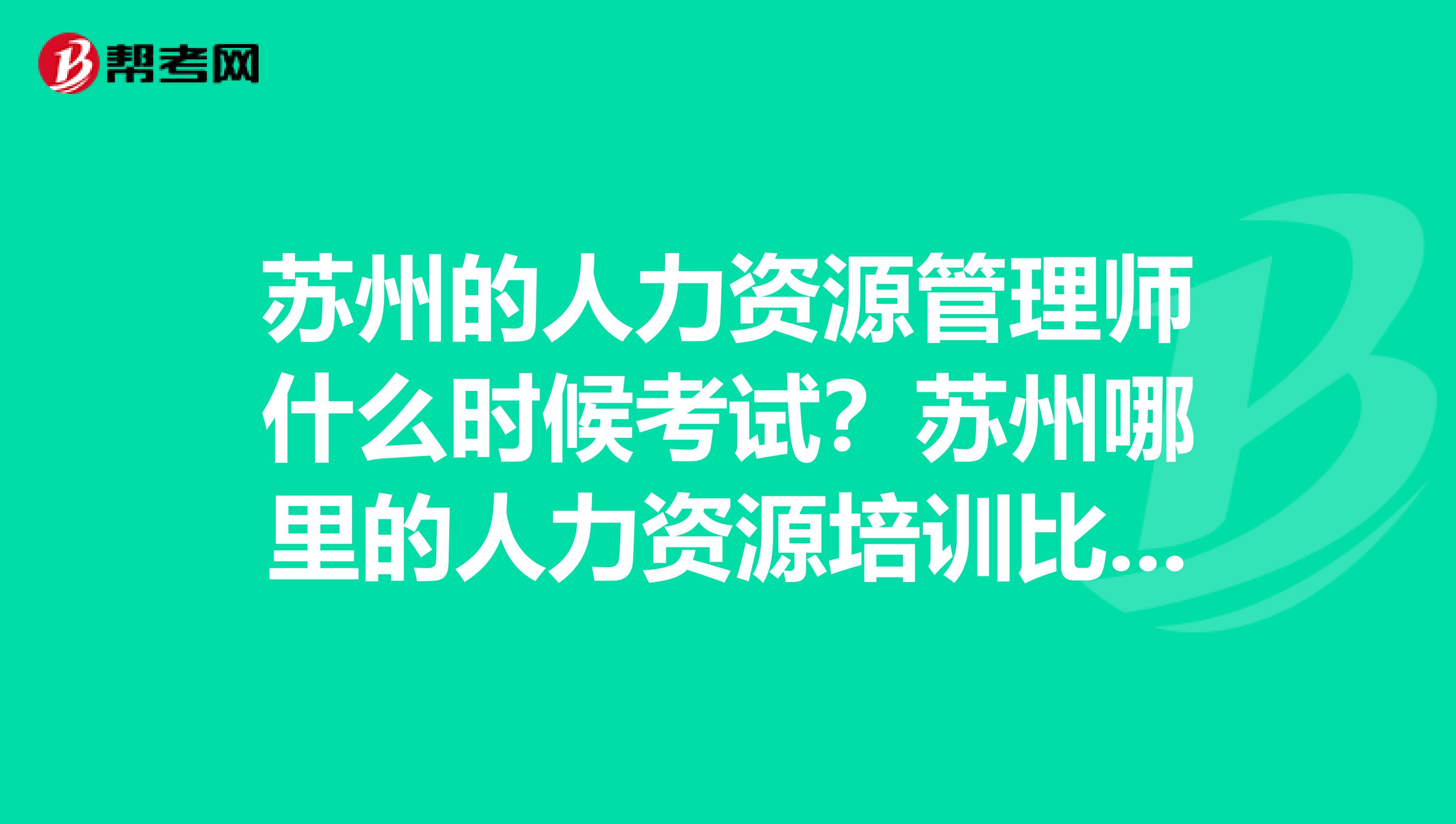 苏州的人力资源管理师什么时候考试？苏州哪里的人力资源培训比较好呢？我大专毕业三年了，可以考人力二级