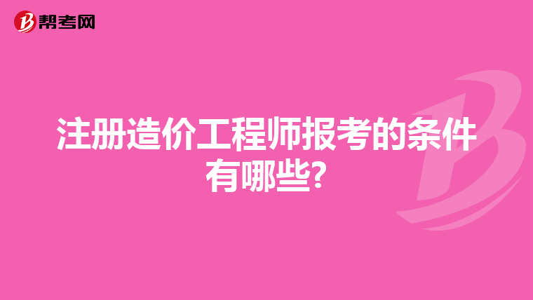 注册造价工程师报考的条件有哪些?