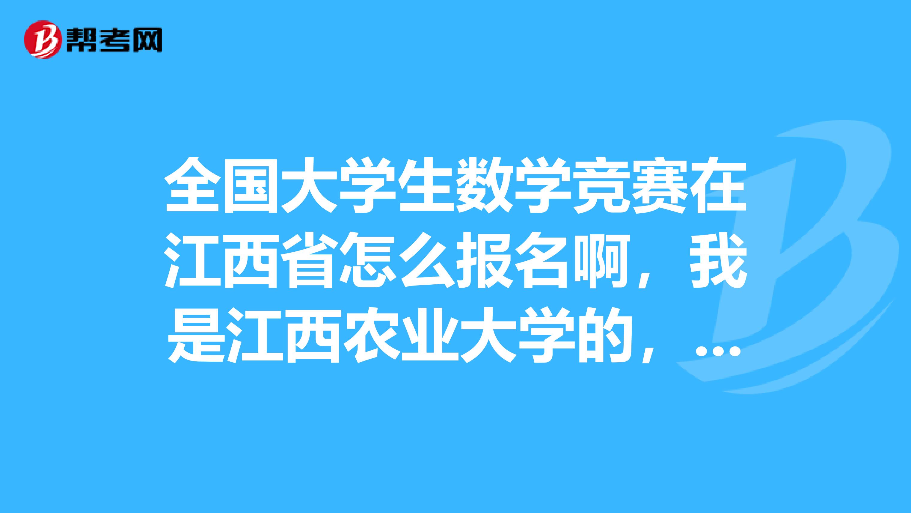 全国大学生数学竞赛在江西省怎么报名啊,我是江西农业大学的,但我们学校不组织这个