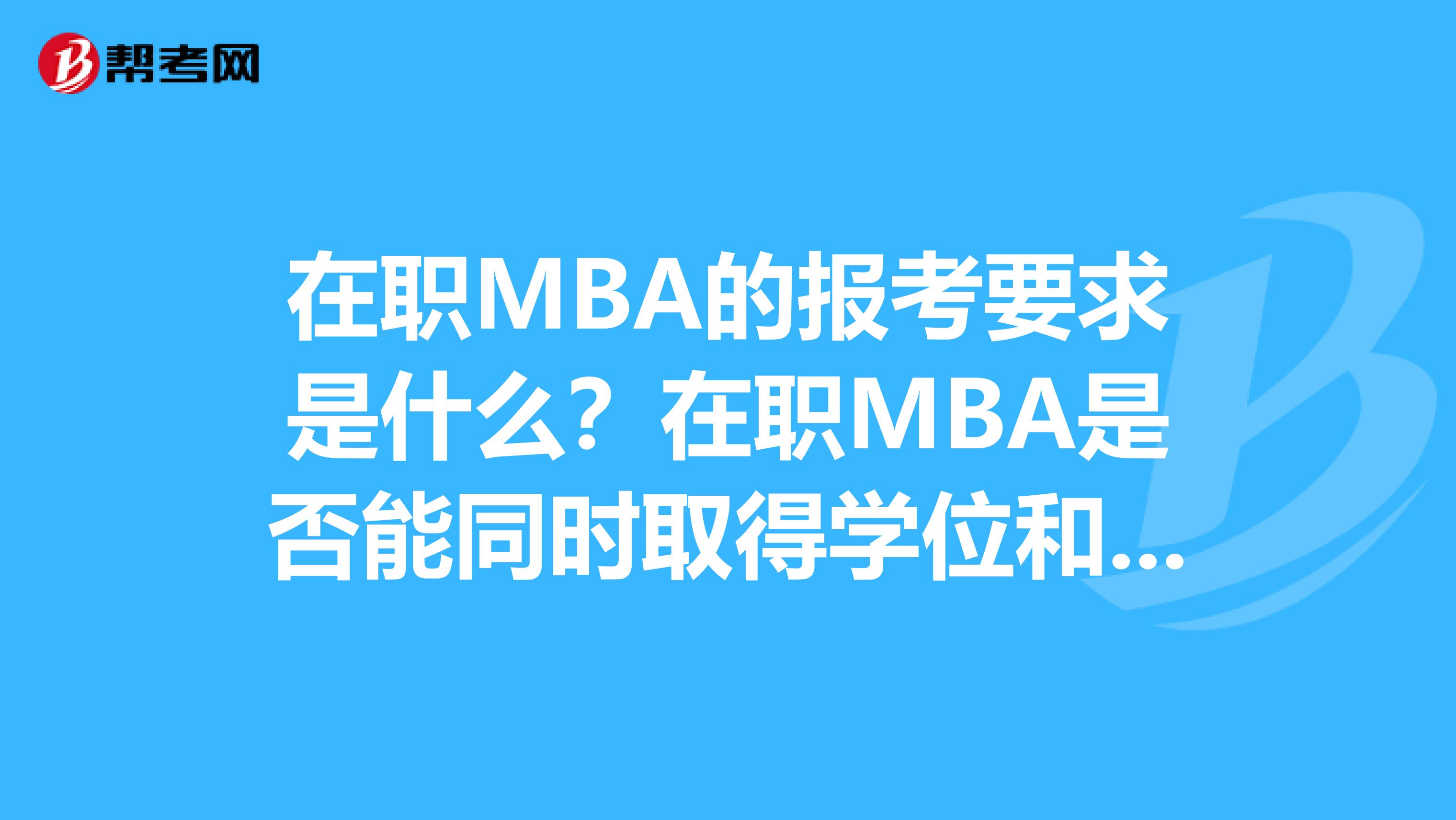 在职MBA的报考要求是什么？在职MBA是否能同时取得学位和学历？