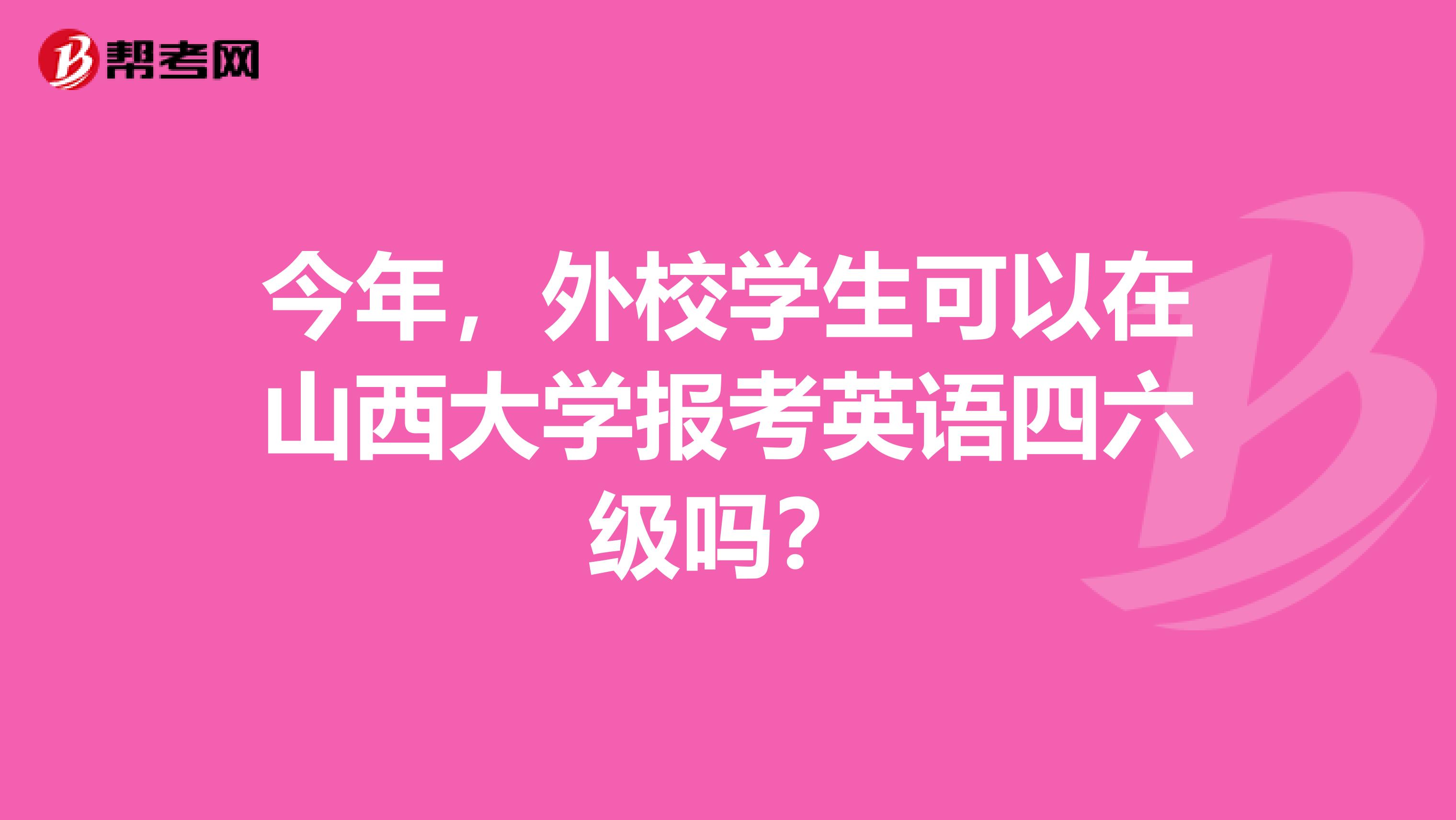 今年,外校学生可以在山西大学报考英语四六级吗?