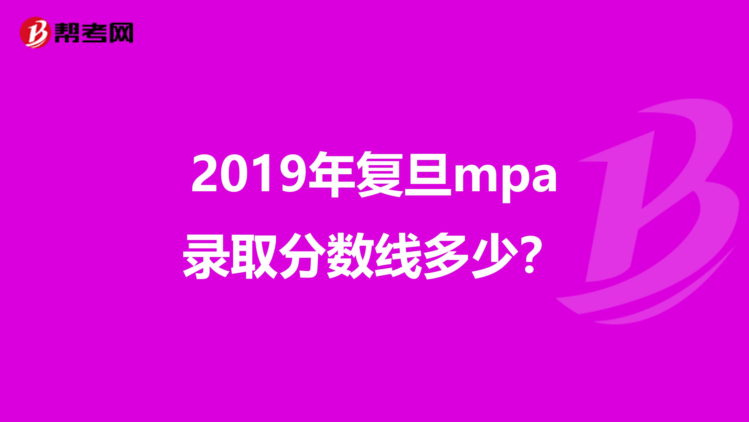 2019年复旦mpa录取分数线多少？