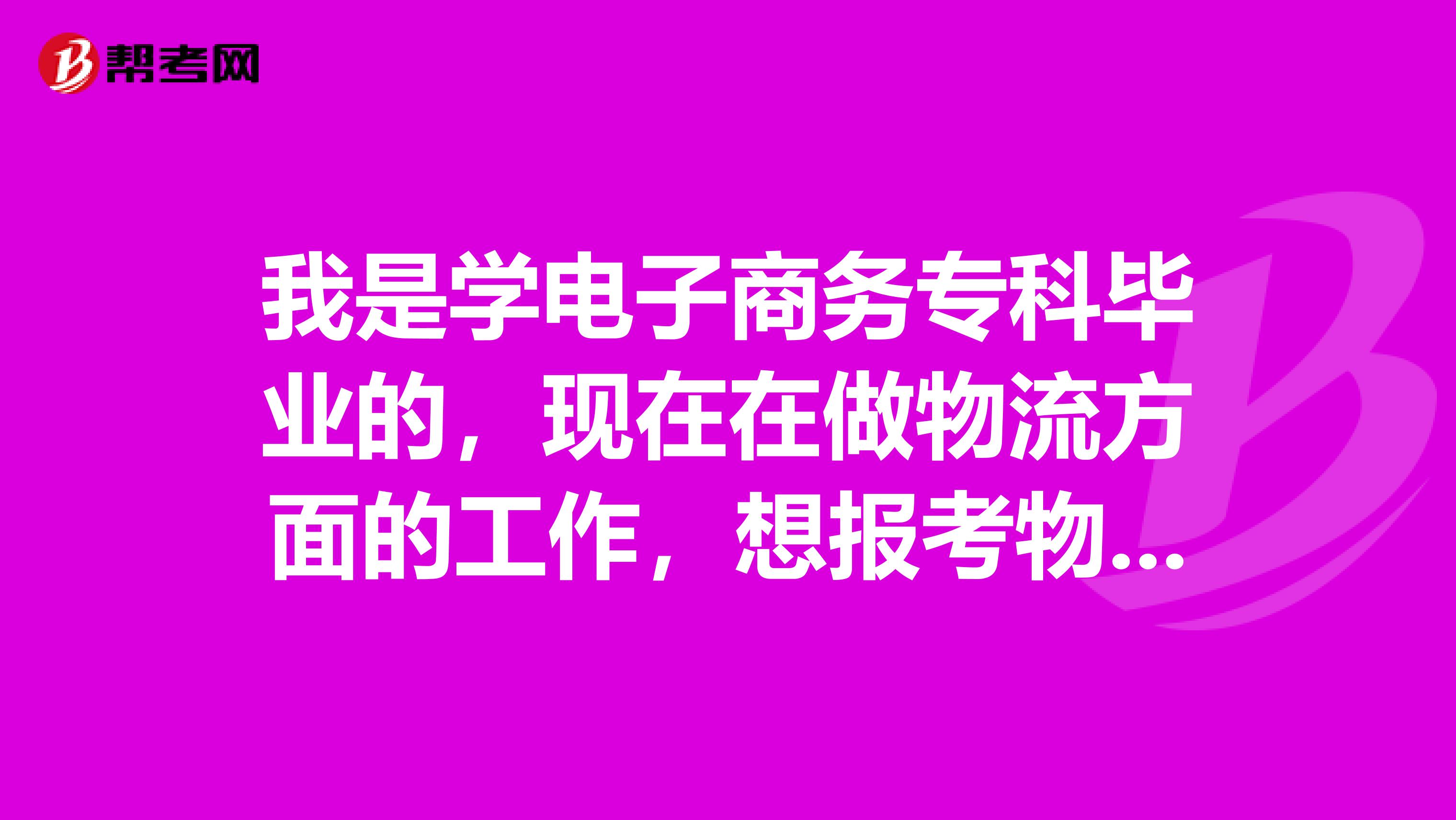 我是学电子商务专科毕业的，现在在做物流方面的工作，想报考物流师，请问一下要什么条件吗？