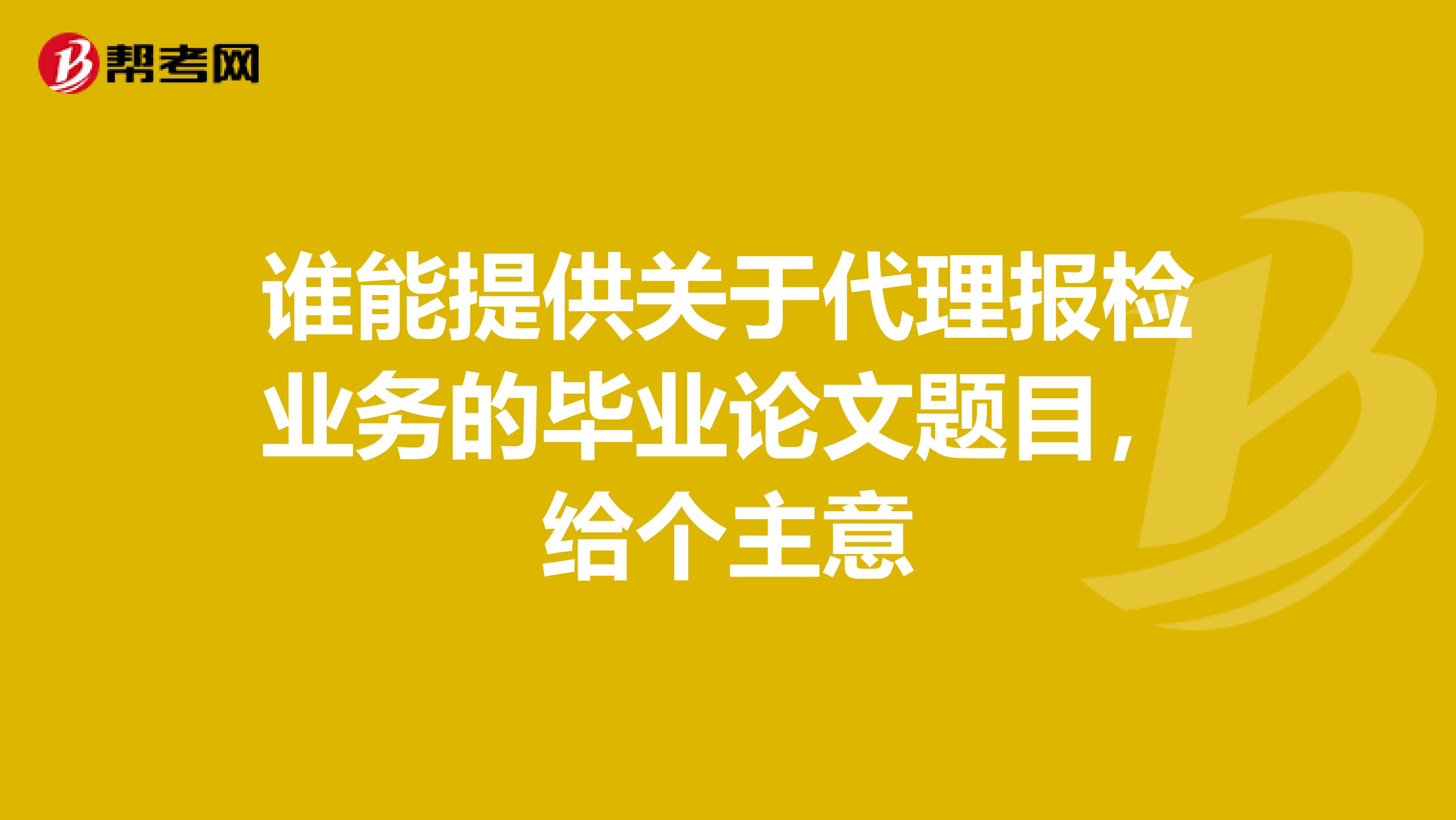 谁能提供关于代理报检业务的毕业论文题目,给个主意