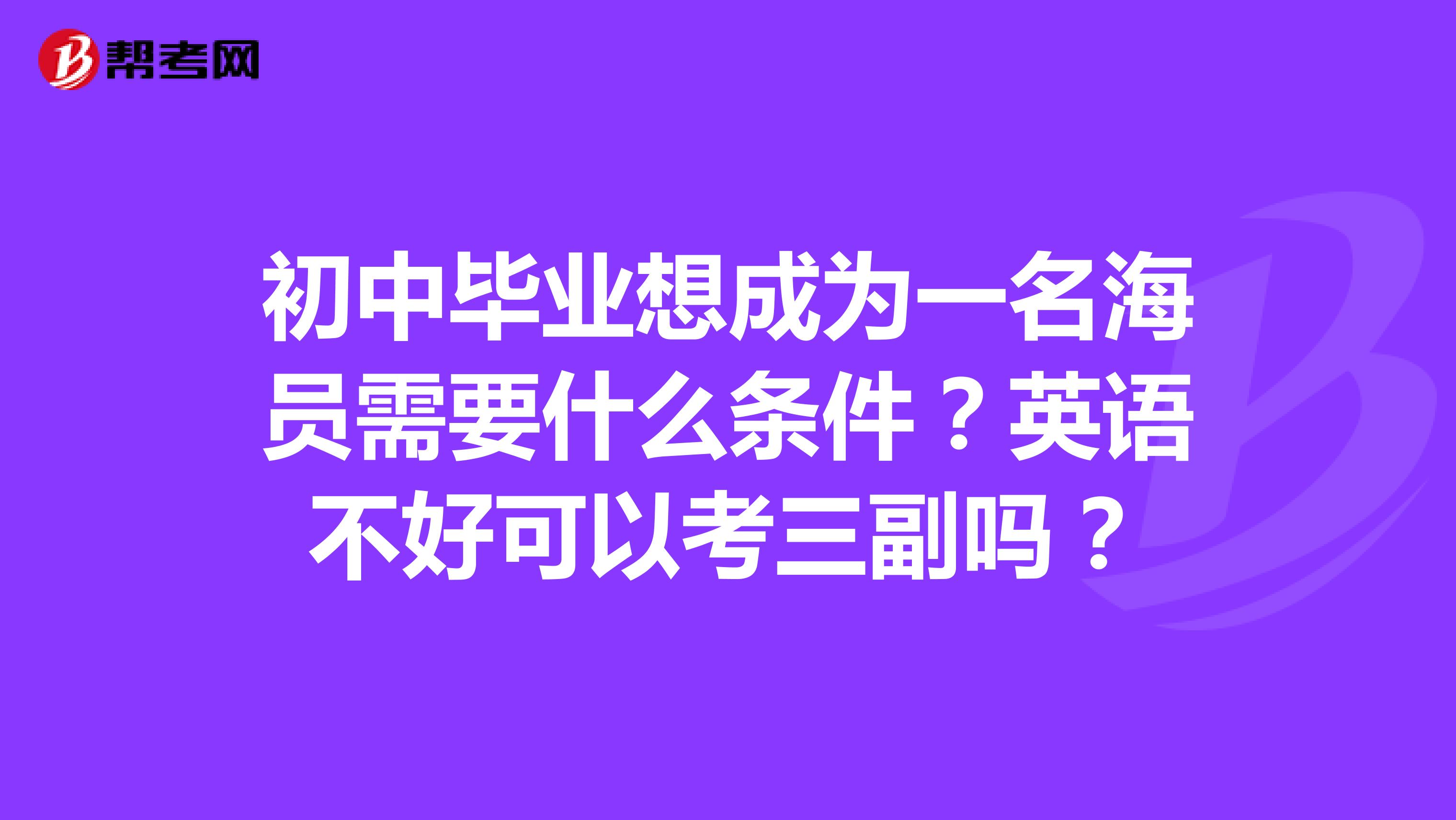 初中毕业想成为一名海员需要什么条件?英语不好可以考三副吗?