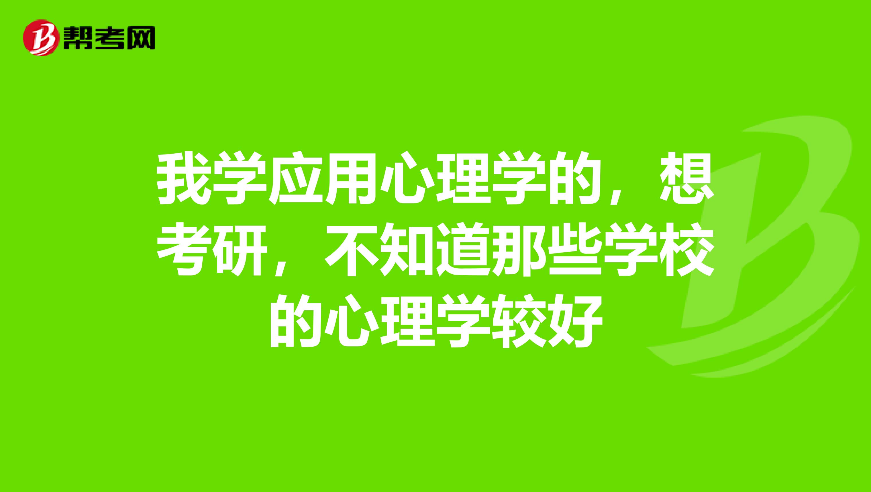我學應用心理學的，想考研，不知道那些學校的心理學較好