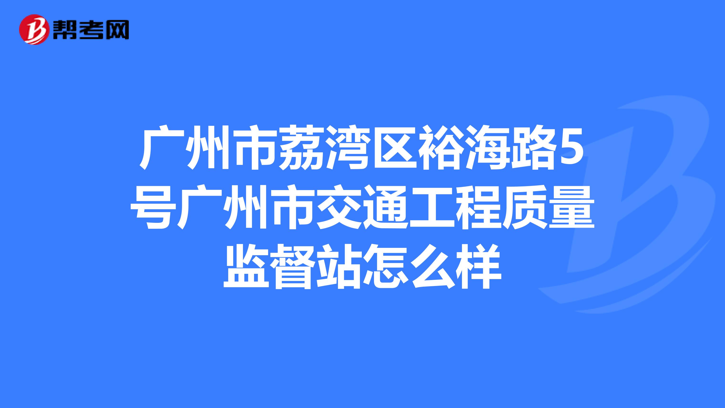 广州市荔湾区裕海路5号广州市交通工程质量监督站怎么样