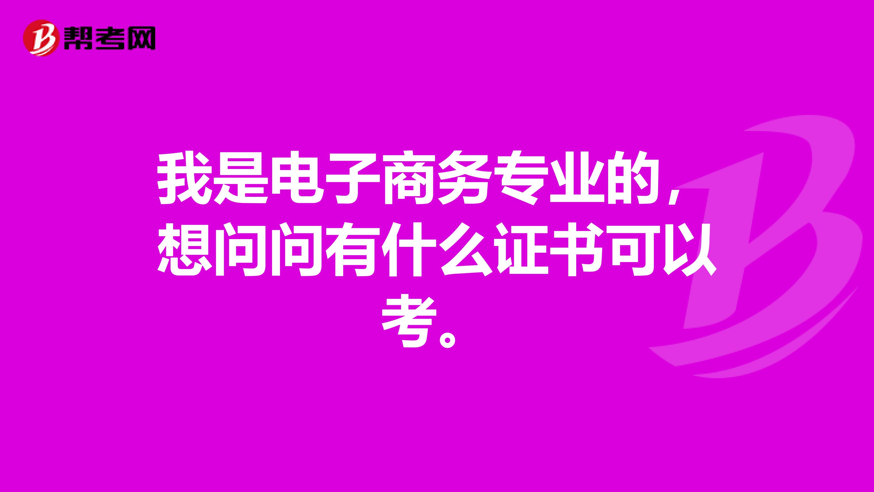 我是电子商务专业的,想问问有什么证书可以考。