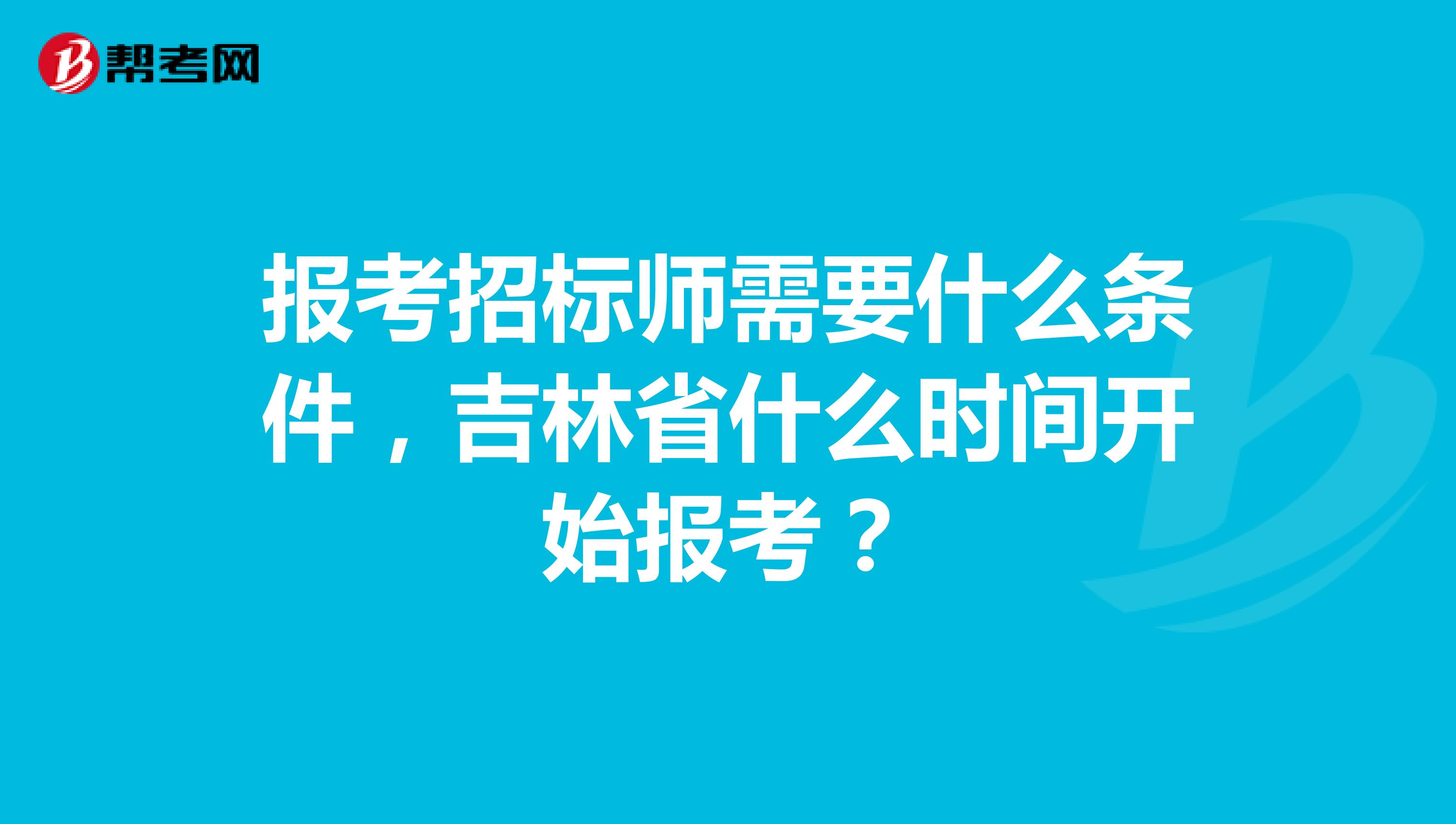 报考招标师需要什么条件，吉林省什么时间开始报考？