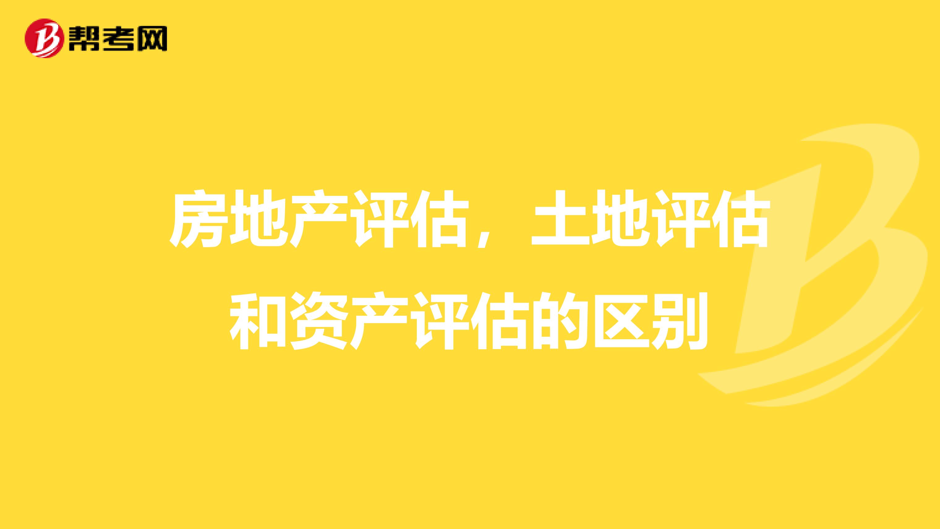 房地产评估，土地评估和资产评估的区别