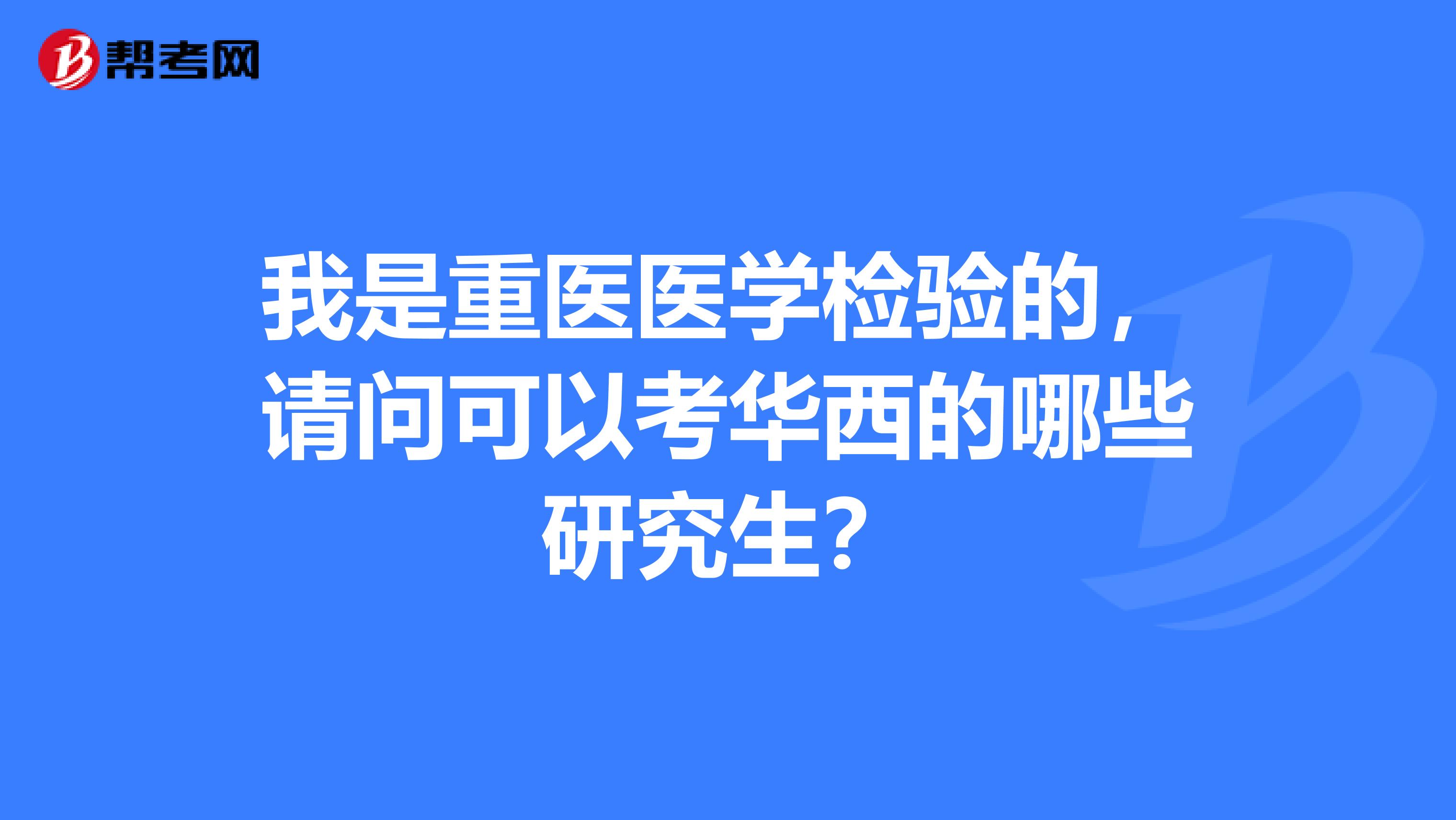 我是重医医学检验的，请问可以考华西的哪些研究生？