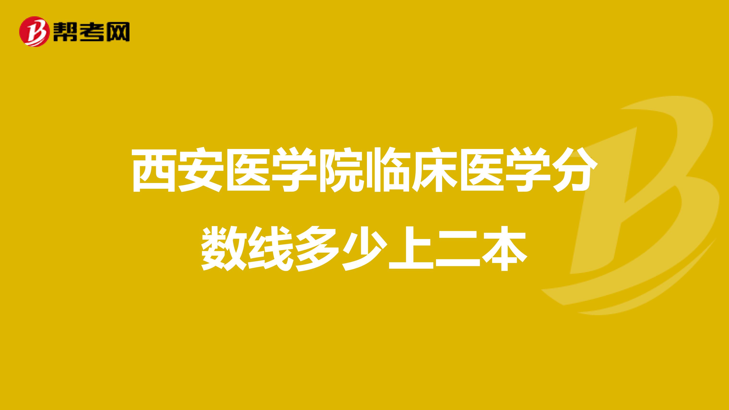 西安醫(yī)學(xué)院臨床醫(yī)學(xué)分?jǐn)?shù)線多少上二本