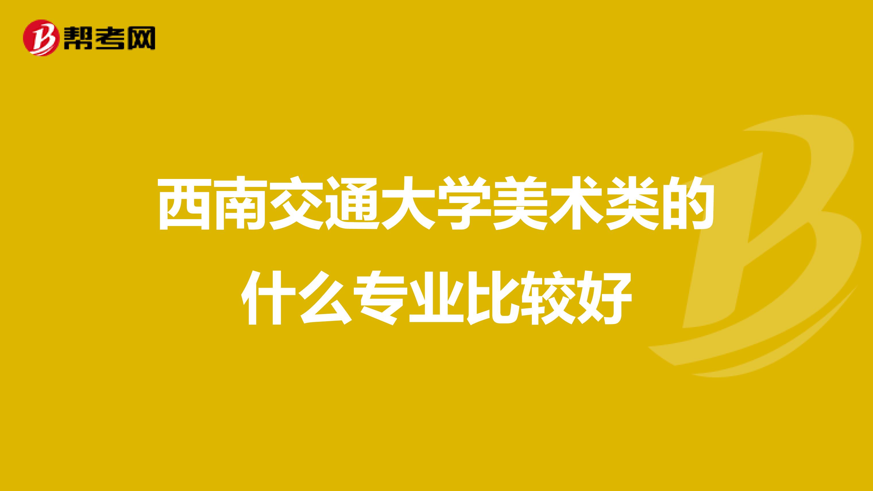 西南交通大学美术类的什么专业比较好