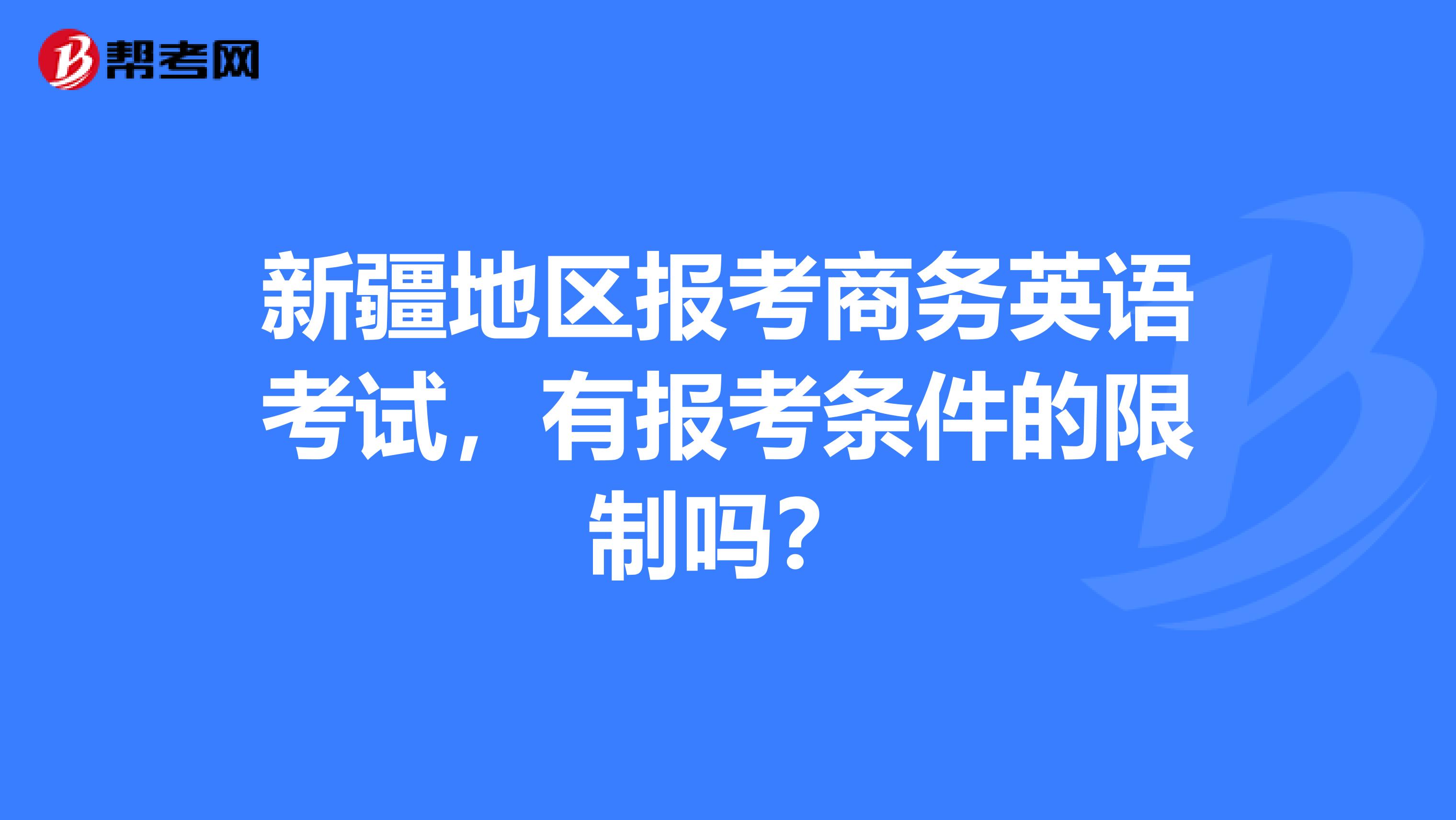 新疆地区报考商务英语考试，有报考条件的限制吗？