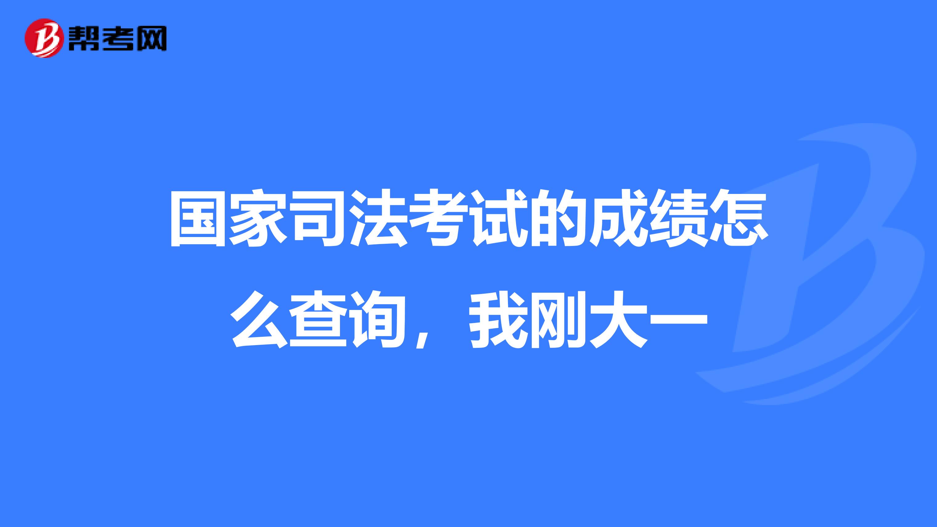 国家司法考试的成绩怎么查询，我刚大一