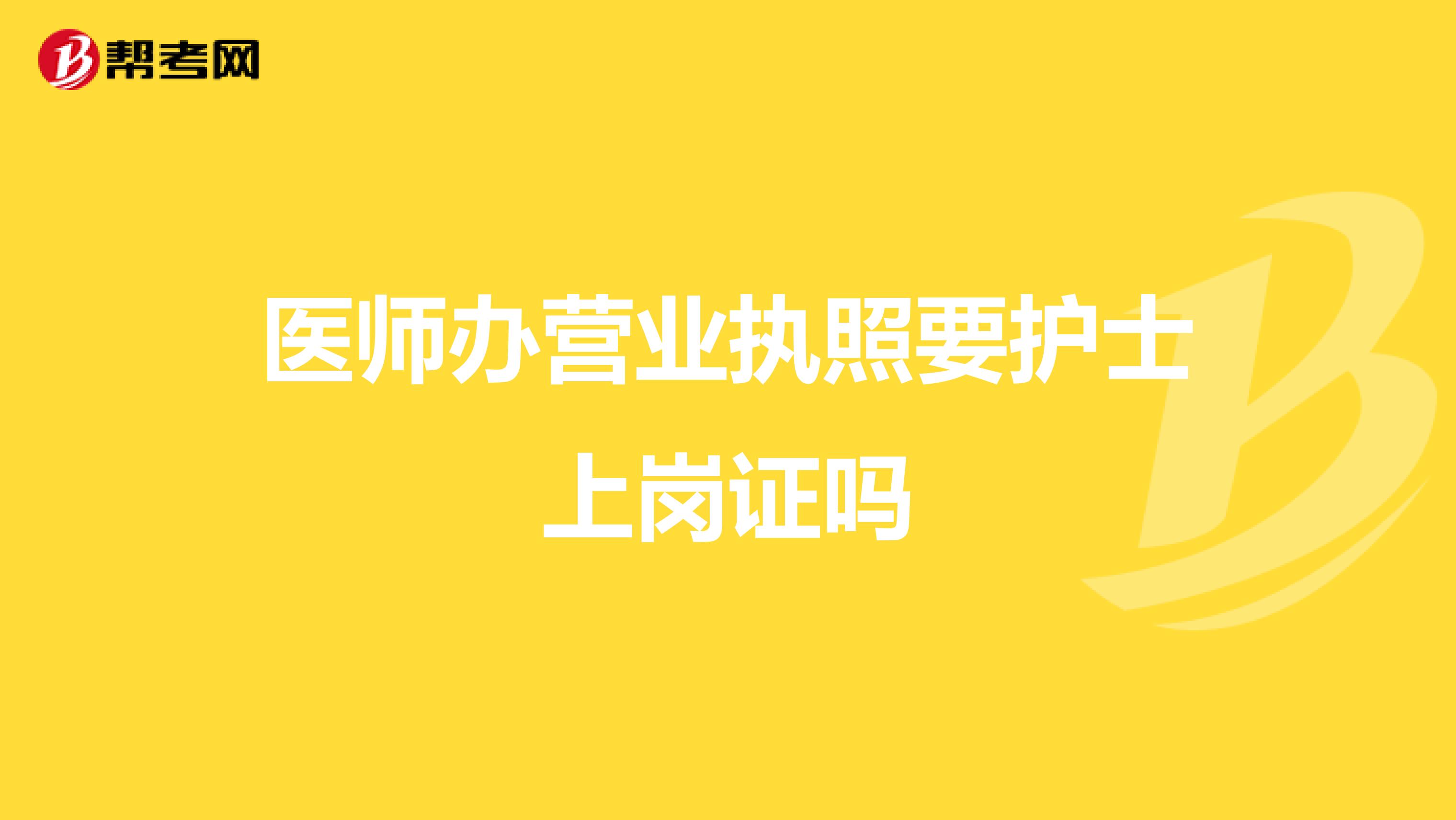 医师办营业执照要护士上岗证吗